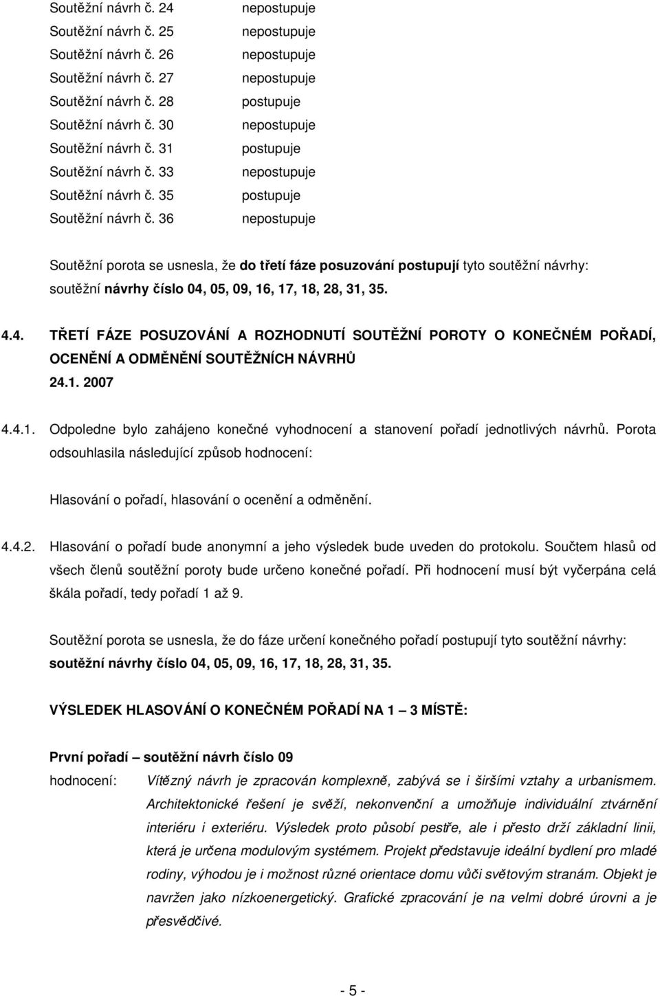 05, 09, 16, 17, 18, 28, 31, 35. 4.4. TETÍ FÁZE POSUZOVÁNÍ A ROZHODNUTÍ SOUTŽNÍ POROTY O KONENÉM POADÍ, OCENNÍ A ODMNNÍ SOUTŽNÍCH NÁVRH 24.1. 2007 4.4.1. Odpoledne bylo zahájeno konené vyhodnocení a stanovení poadí jednotlivých návrh.