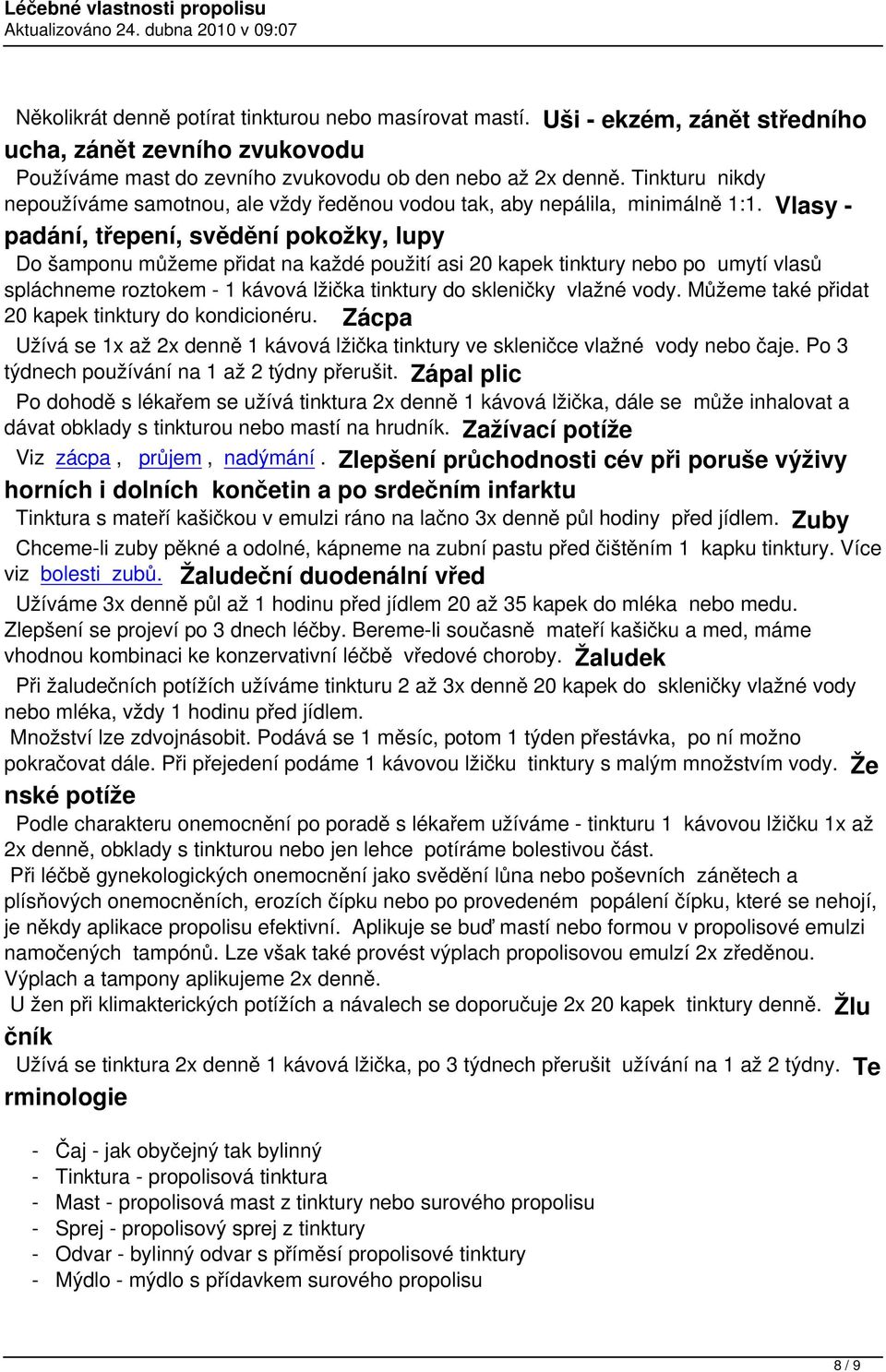 Vlasy - padání, třepení, svědění pokožky, lupy Do šamponu můžeme přidat na každé použití asi 20 kapek tinktury nebo po umytí vlasů spláchneme roztokem - 1 kávová lžička tinktury do skleničky vlažné