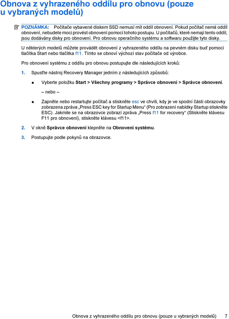 Pro obnovu operačního systému a softwaru použijte tyto disky. U některých modelů můžete provádět obnovení z vyhrazeného oddílu na pevném disku buď pomocí tlačítka Start nebo tlačítka f11.