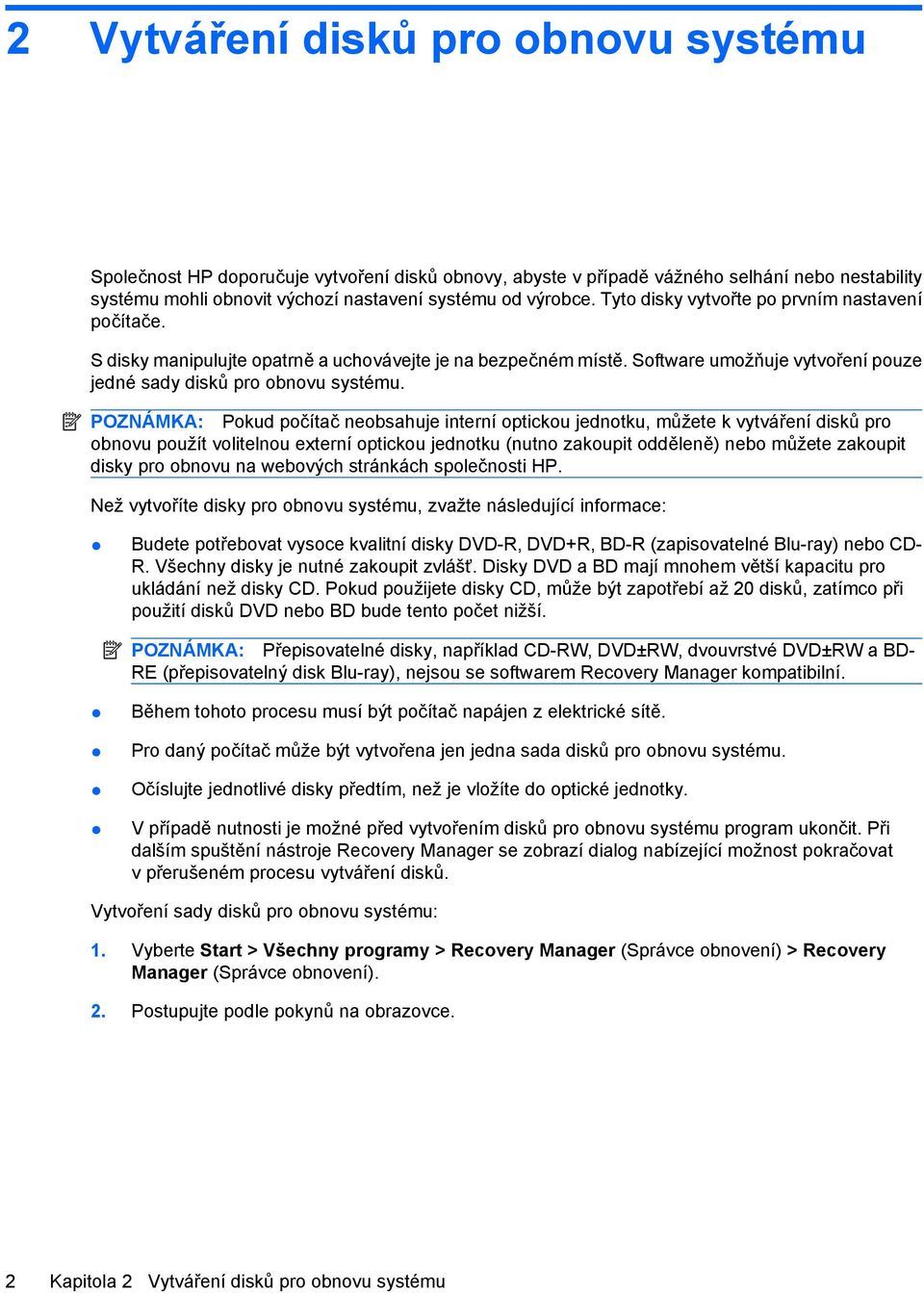 POZNÁMKA: Pokud počítač neobsahuje interní optickou jednotku, můžete k vytváření disků pro obnovu použít volitelnou externí optickou jednotku (nutno zakoupit odděleně) nebo můžete zakoupit disky pro