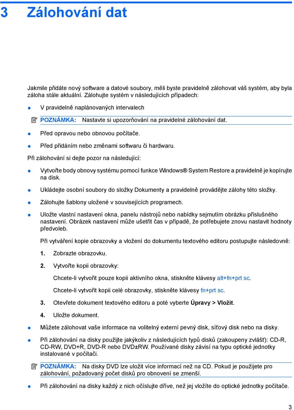 Před přidáním nebo změnami softwaru či hardwaru. Při zálohování si dejte pozor na následující: Vytvořte body obnovy systému pomocí funkce Windows System Restore a pravidelně je kopírujte na disk.