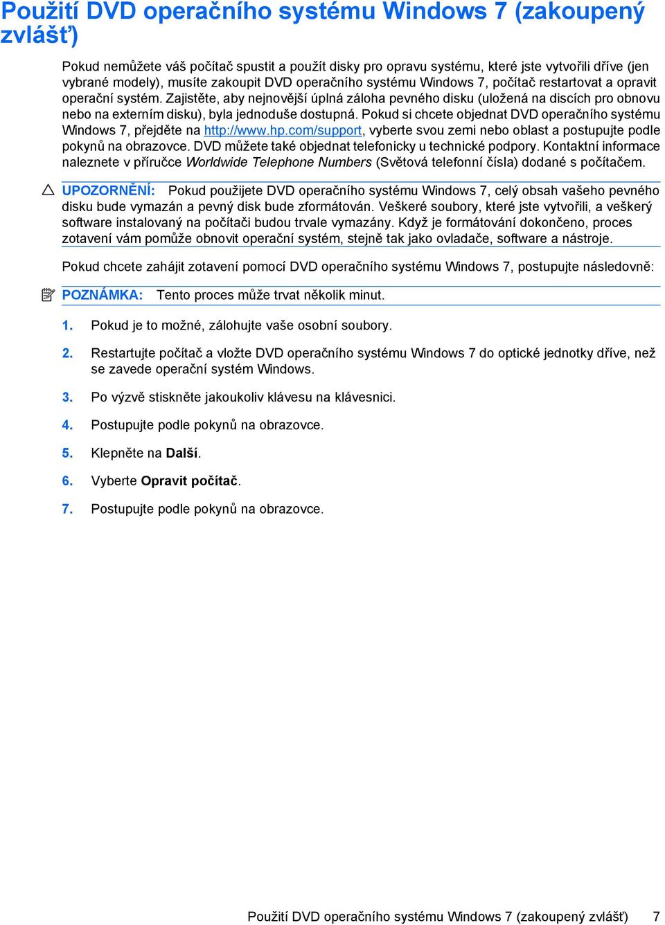 Zajistěte, aby nejnovější úplná záloha pevného disku (uložená na discích pro obnovu nebo na externím disku), byla jednoduše dostupná.