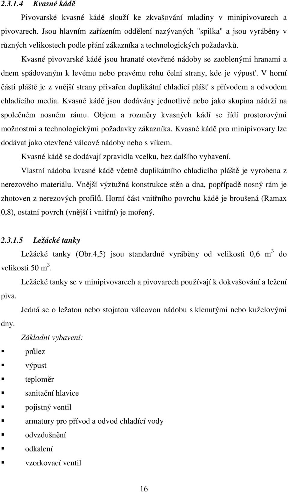 Kvasné pivovarské kádě jsou hranaté otevřené nádoby se zaoblenými hranami a dnem spádovaným k levému nebo pravému rohu čelní strany, kde je výpusť.