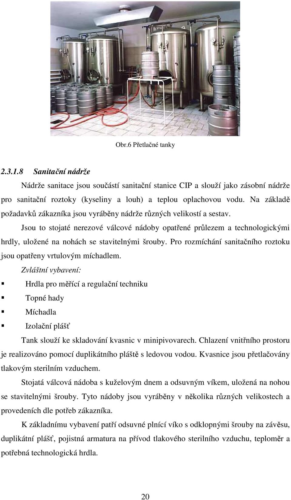 Jsou to stojaté nerezové válcové nádoby opatřené průlezem a technologickými hrdly, uložené na nohách se stavitelnými šrouby. Pro rozmíchání sanitačního roztoku jsou opatřeny vrtulovým míchadlem.