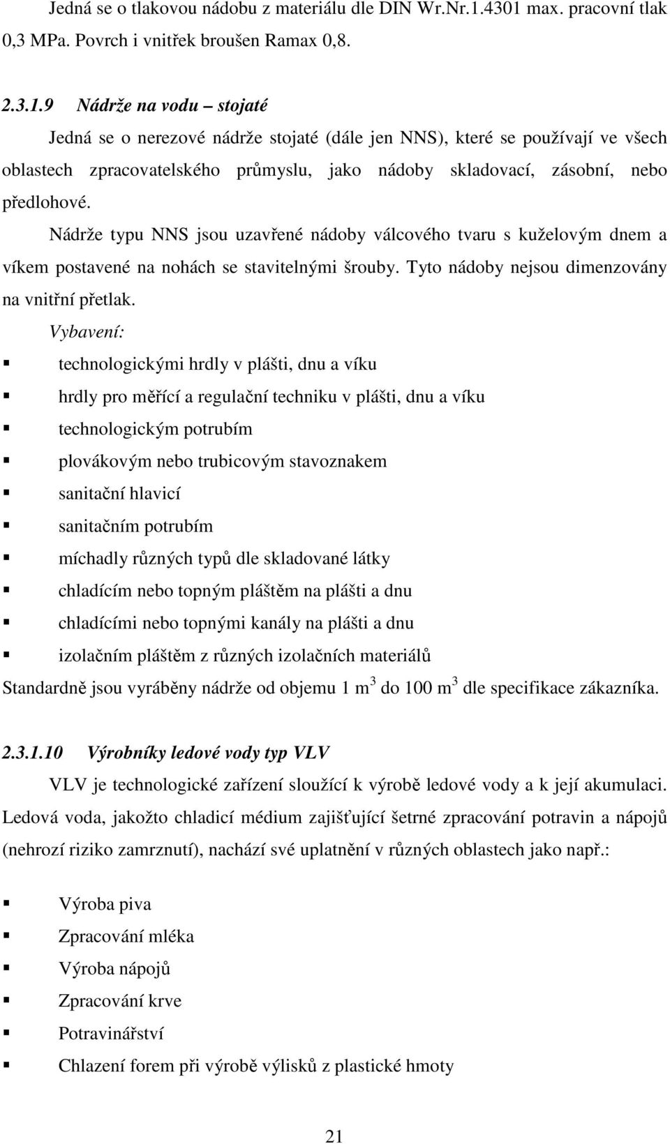 Nádrže typu NNS jsou uzavřené nádoby válcového tvaru s kuželovým dnem a víkem postavené na nohách se stavitelnými šrouby. Tyto nádoby nejsou dimenzovány na vnitřní přetlak.