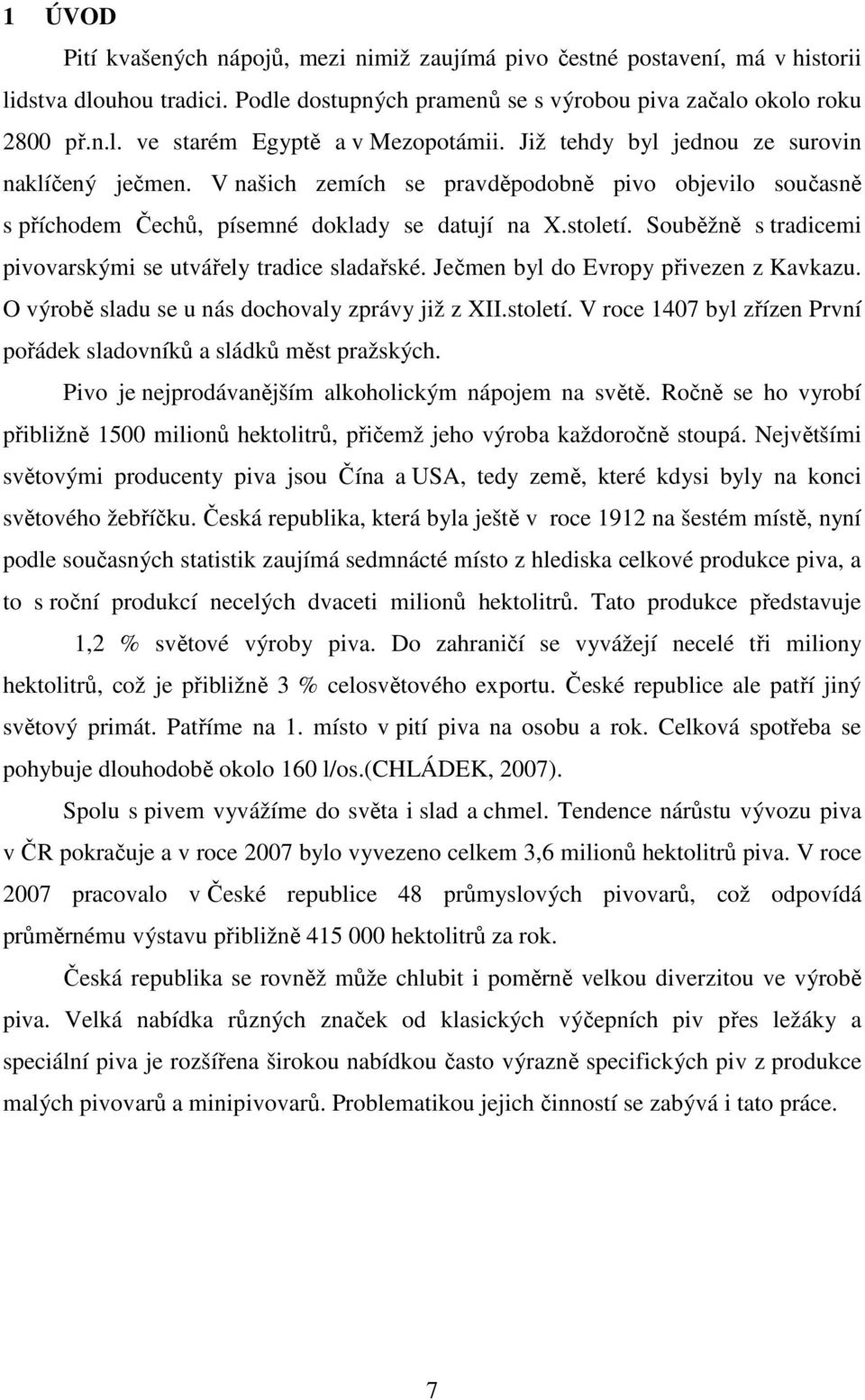 Souběžně s tradicemi pivovarskými se utvářely tradice sladařské. Ječmen byl do Evropy přivezen z Kavkazu. O výrobě sladu se u nás dochovaly zprávy již z XII.století.