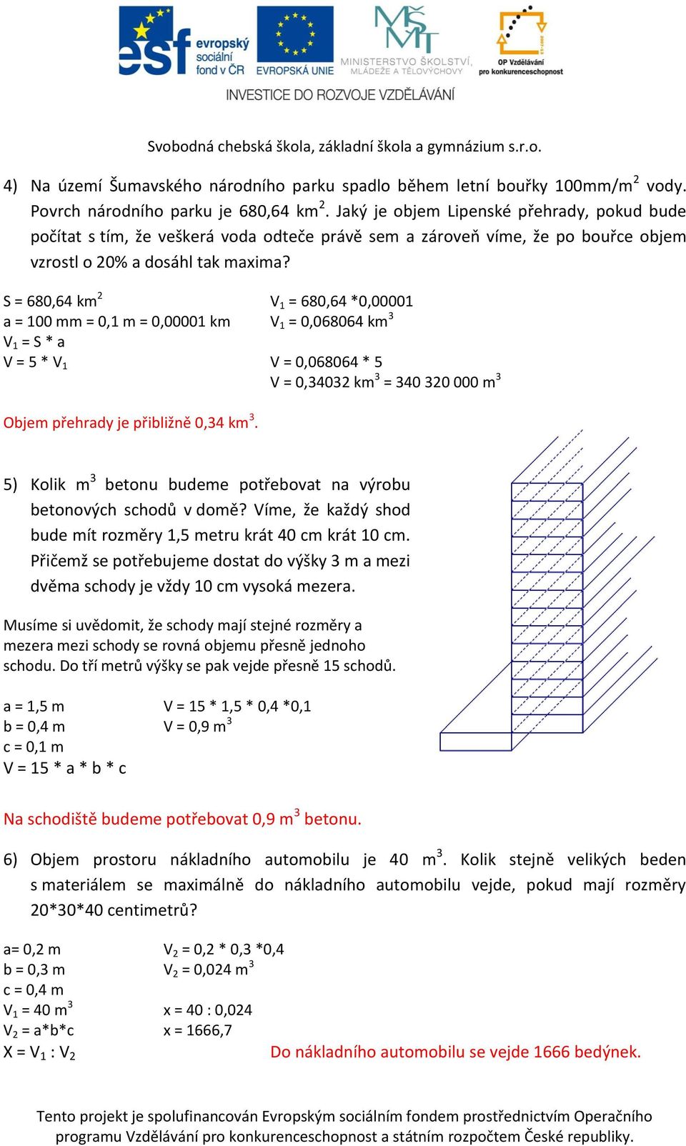 S = 680,64 km 2 V 1 = 680,64 *0,00001 a = 100 mm = 0,1 m = 0,00001 km V 1 = 0,068064 km 3 V 1 = S * a V = 5 * V 1 V = 0,068064 * 5 V = 0,34032 km 3 = 340 320 000 m 3 Objem přehrady je přibližně 0,34