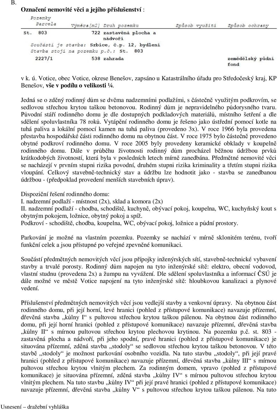 Původní stáří rodinného domu je dle dostupných podkladových materiálů, místního šetření a dle sdělení spoluvlastníka 78 roků.