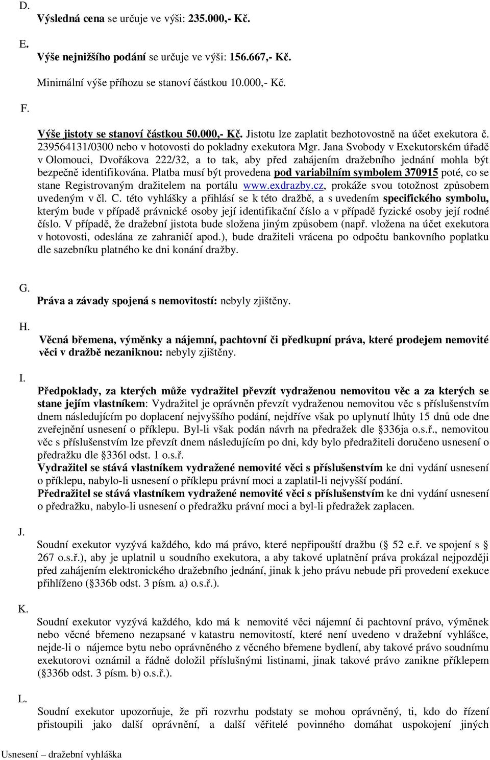 Jana Svobody v Exekutorském úřadě v Olomouci, Dvořákova 222/32, a to tak, aby před zahájením dražebního jednání mohla být bezpečně identifikována.