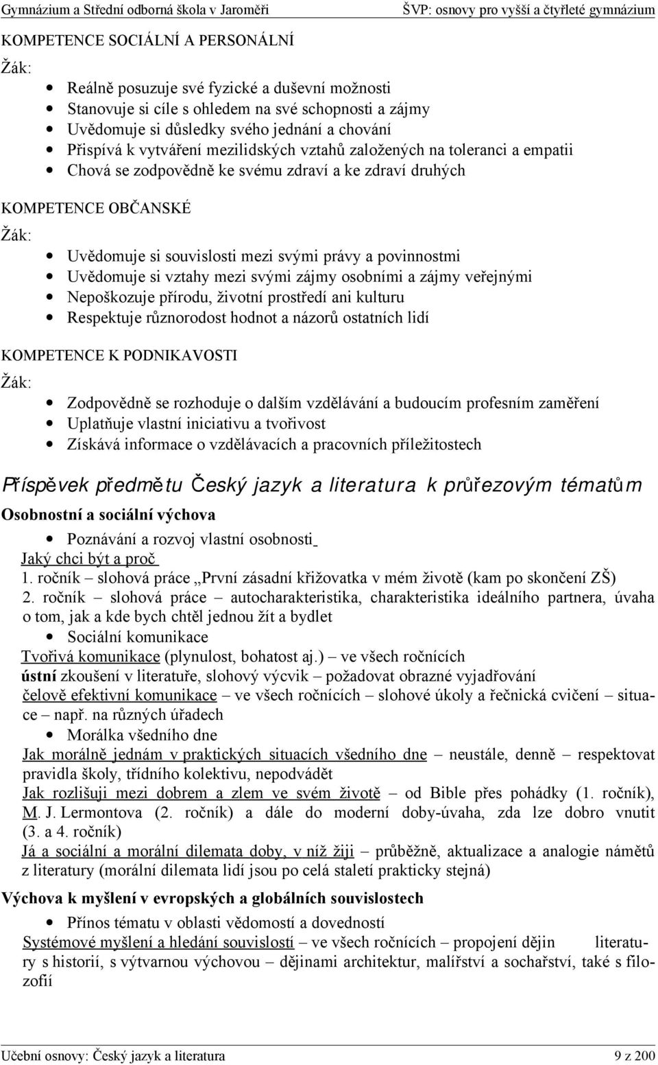 povinnostmi Uvědomuje si vztahy mezi svými zájmy osobními a zájmy veřejnými Nepoškozuje přírodu, životní prostředí ani kulturu Respektuje různorodost hodnot a názorů ostatních lidí KOMPETENCE K