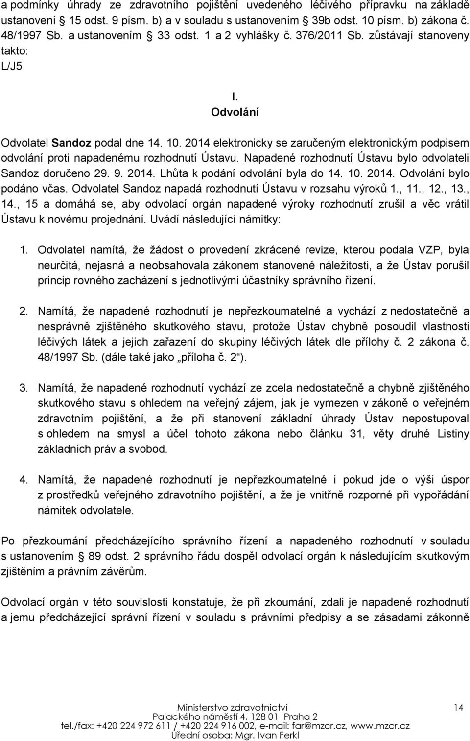 Odvolatel Sandoz napadá rozhodnutí Ústavu v rozsahu výroků 1., 11., 12., 13., 14., 15 a domáhá se, aby odvolací orgán napadené výroky rozhodnutí zrušil a věc vrátil Ústavu k novému projednání.