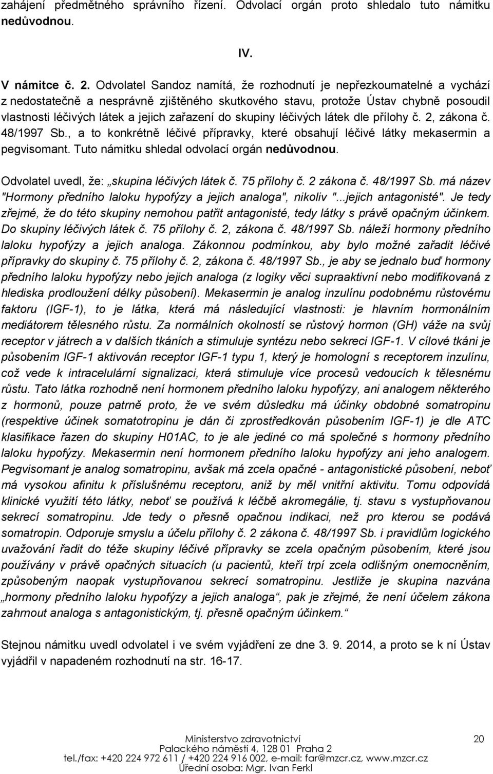 do skupiny léčivých látek dle přílohy č. 2, zákona č. 48/1997 Sb., a to konkrétně léčivé přípravky, které obsahují léčivé látky mekasermin a pegvisomant.