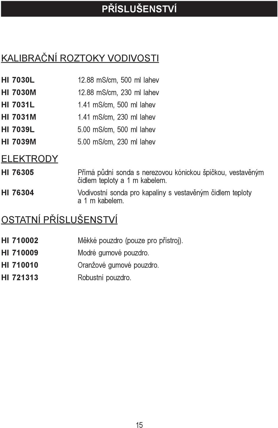 00 ms/cm, 230 ml lahev Přímá půdní sonda s nerezovou kónickou špičkou, vestavěným čidlem teploty a 1 m kabelem.