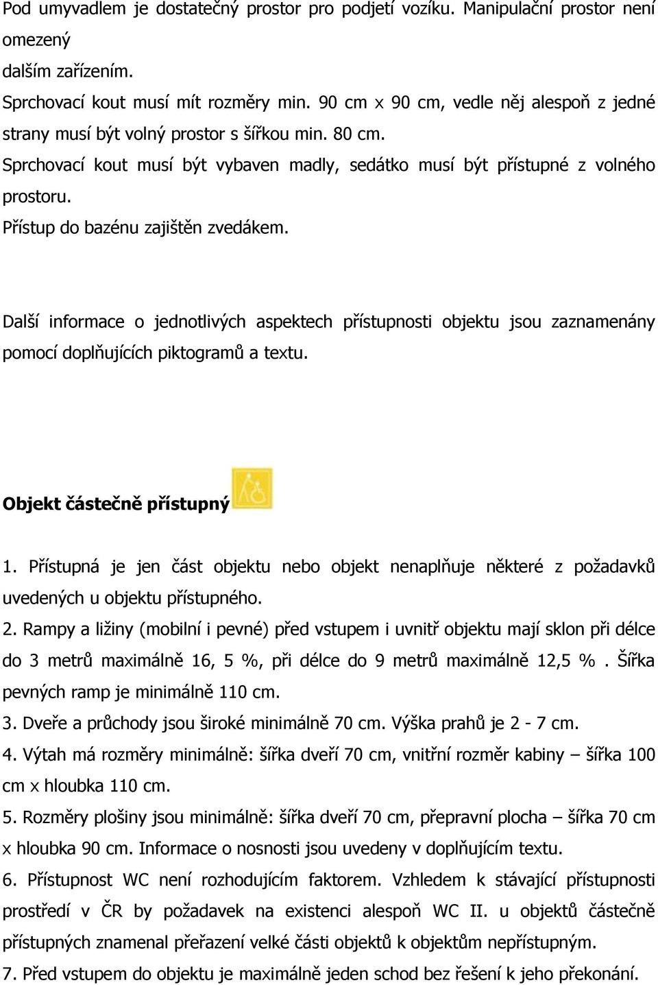 Přístup do bazénu zajištěn zvedákem. Další informace o jednotlivých aspektech přístupnosti objektu jsou zaznamenány pomocí doplňujících piktogramů a textu. Objekt částečně přístupný 1.