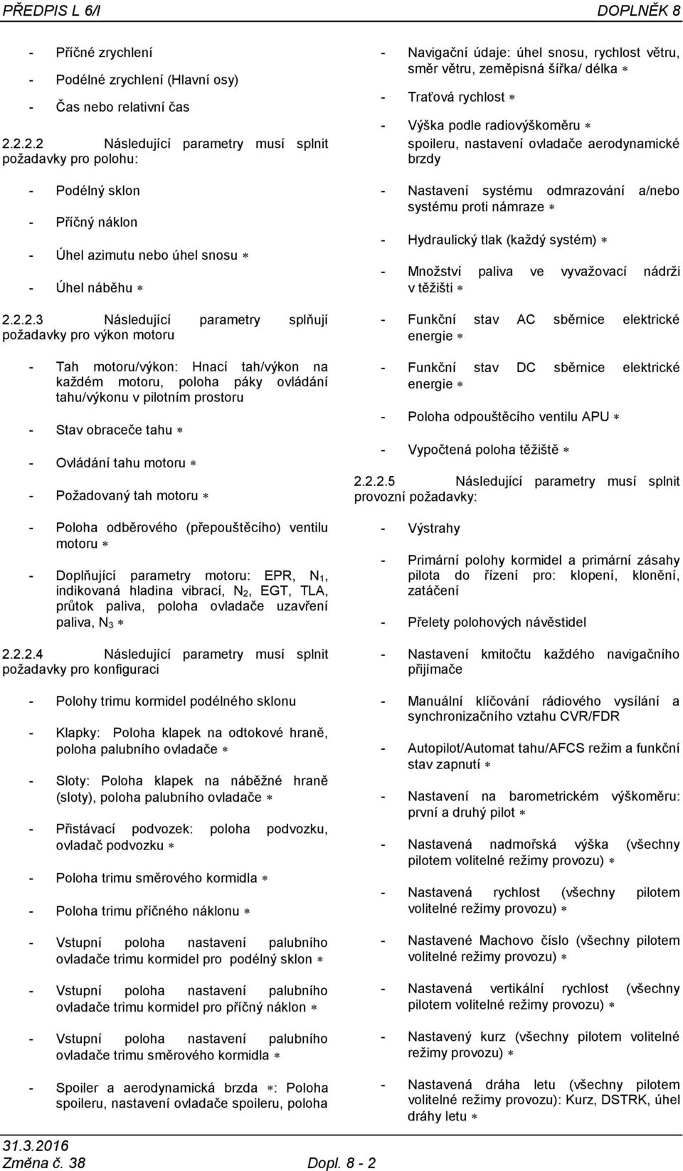 motoru - Tah motoru/výkon: Hnací tah/výkon na kaţdém motoru, poloha páky ovládání tahu/výkonu v pilotním prostoru - Stav obraceče tahu - Ovládání tahu motoru - Poţadovaný tah motoru - Poloha