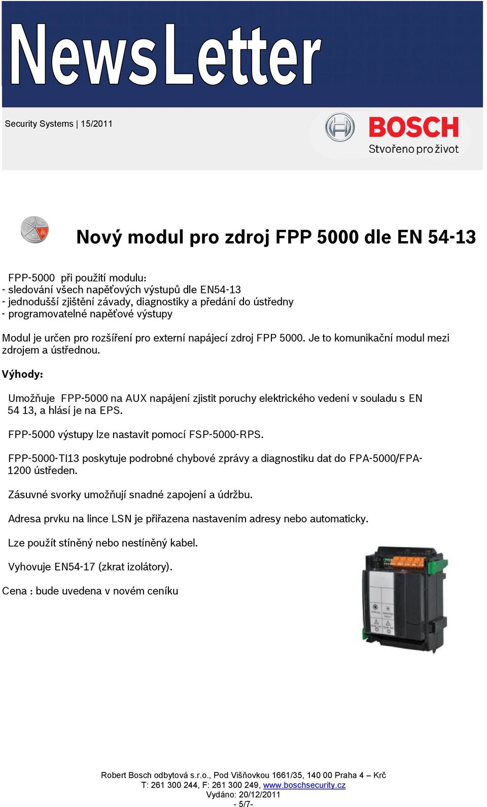 Výhody: Umožňuje FPP-5000 na AUX napájení zjistit poruchy elektrického vedení v souladu s EN 54 13, a hlásí je na EPS. FPP-5000 výstupy lze nastavit pomocí FSP-5000-RPS.