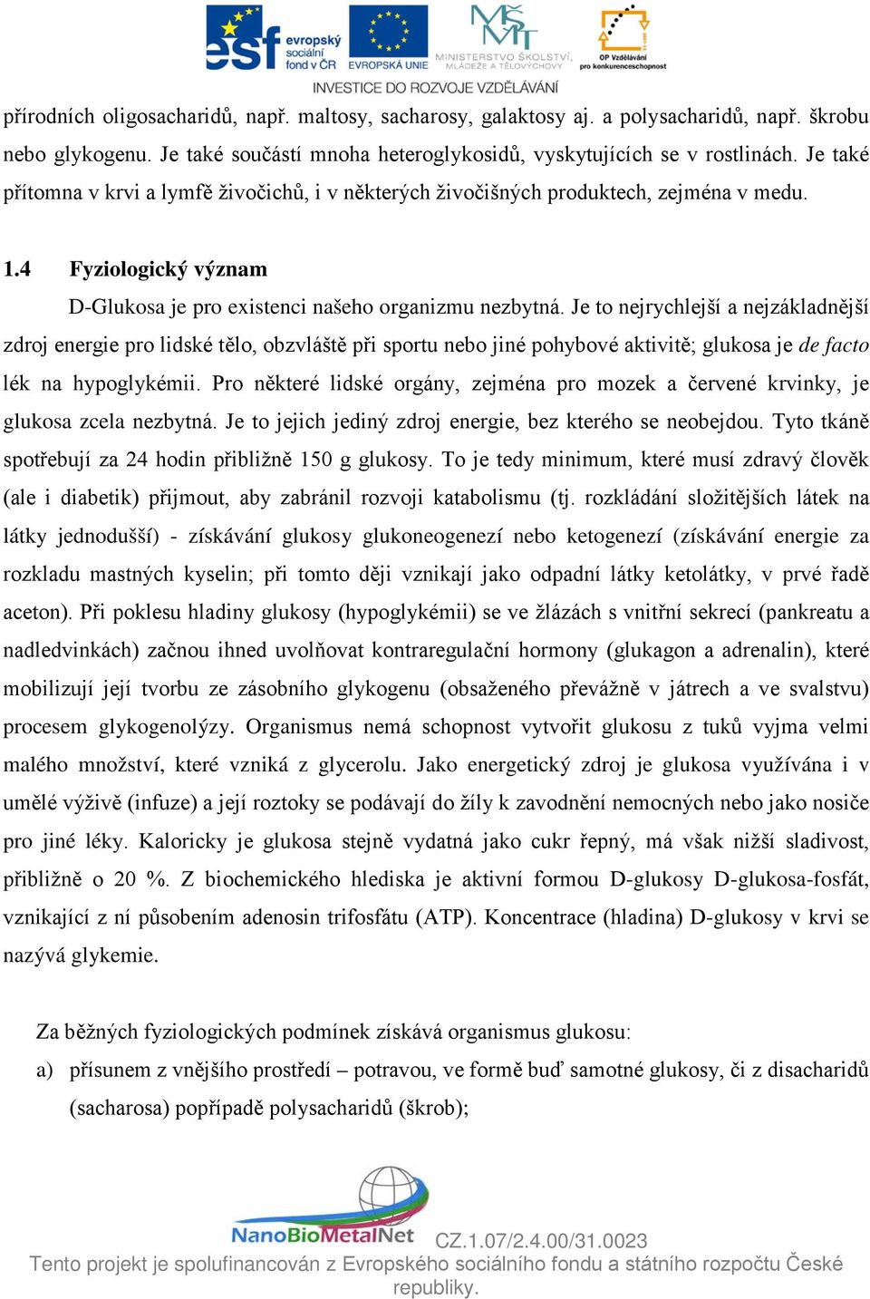 Je to nejrychlejší a nejzákladnější zdroj energie pro lidské tělo, obzvláště při sportu nebo jiné pohybové aktivitě; glukosa je de facto lék na hypoglykémii.