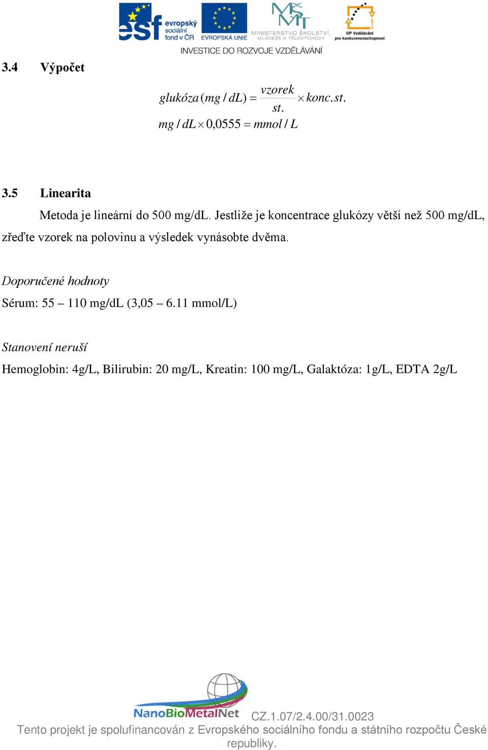 Jestliže je koncentrace glukózy větší než 500 mg/dl, zřeďte vzorek na polovinu a výsledek vynásobte