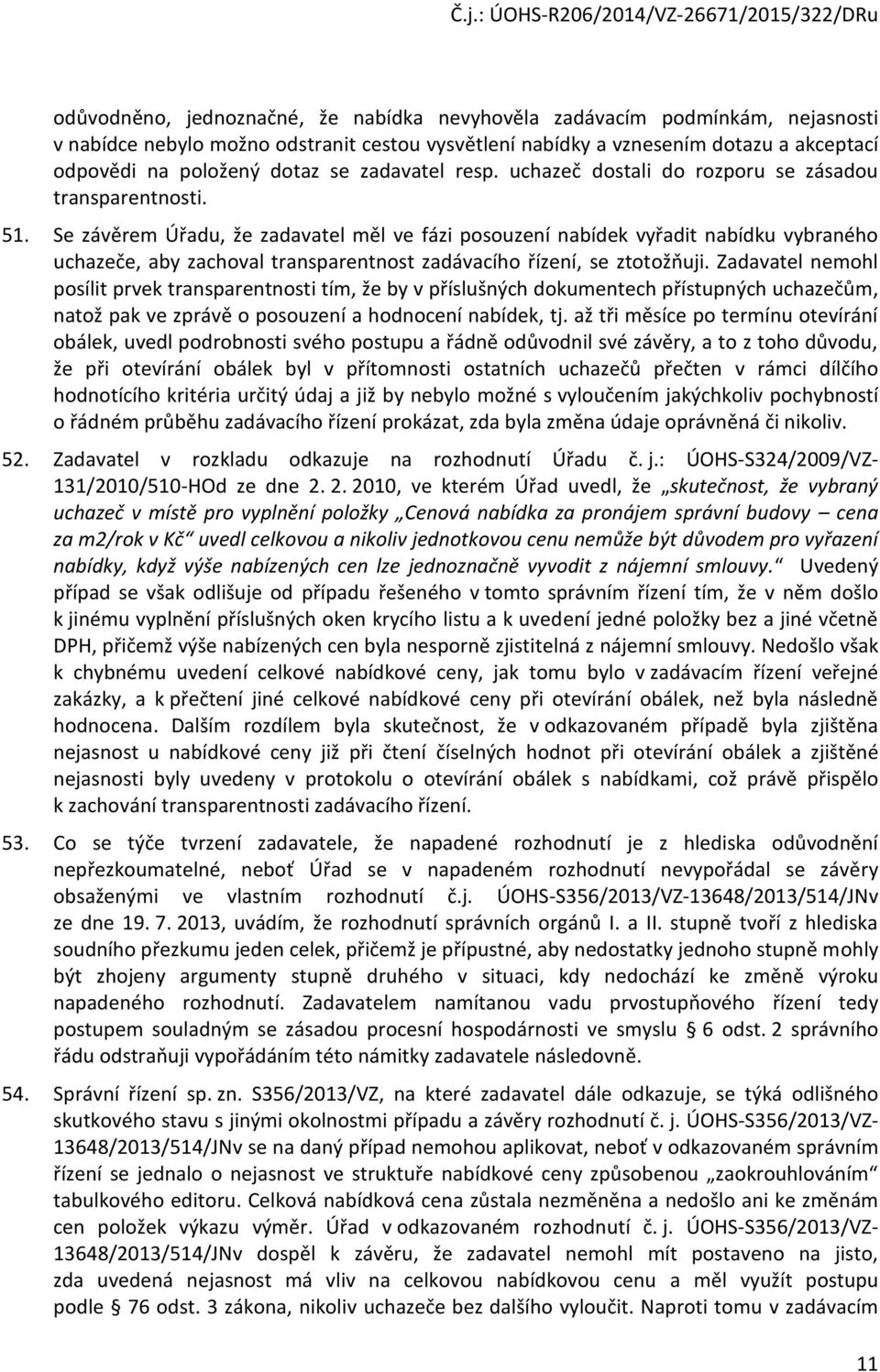 Se závěrem Úřadu, že zadavatel měl ve fázi posouzení nabídek vyřadit nabídku vybraného uchazeče, aby zachoval transparentnost zadávacího řízení, se ztotožňuji.