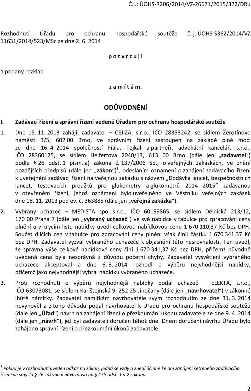 4. 2014 společností Fiala, Tejkal a partneři, advokátní kancelář, s.r.o., IČO 28360125, se sídlem Helfertova 2040/13, 613 00 Brno (dále jen zadavatel ) podle 26 odst. 1 písm. a) zákona č. 137/2006 Sb.