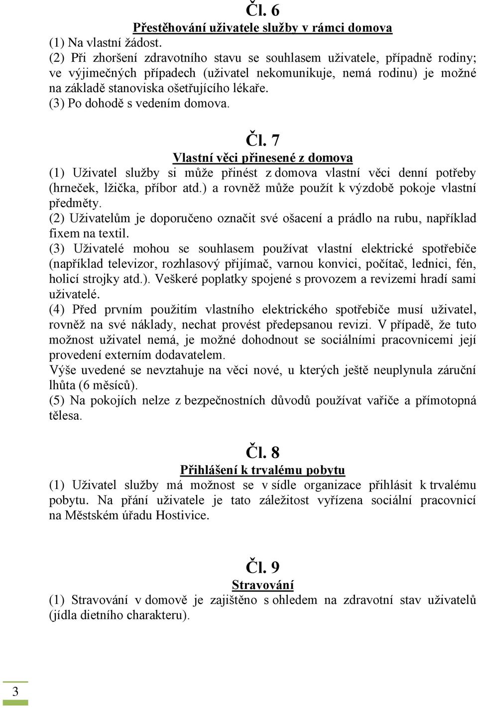 (3) Po dohodě s vedením domova. Čl. 7 Vlastní věci přinesené z domova (1) Uživatel služby si může přinést z domova vlastní věci denní potřeby (hrneček, lžička, příbor atd.