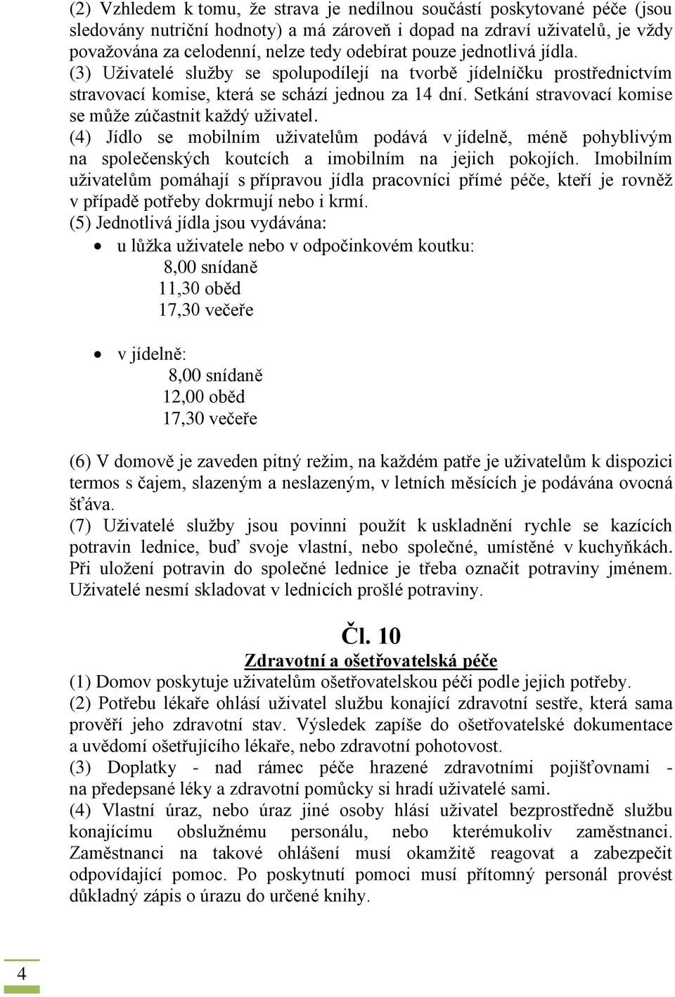 Setkání stravovací komise se může zúčastnit každý uživatel. (4) Jídlo se mobilním uživatelům podává v jídelně, méně pohyblivým na společenských koutcích a imobilním na jejich pokojích.