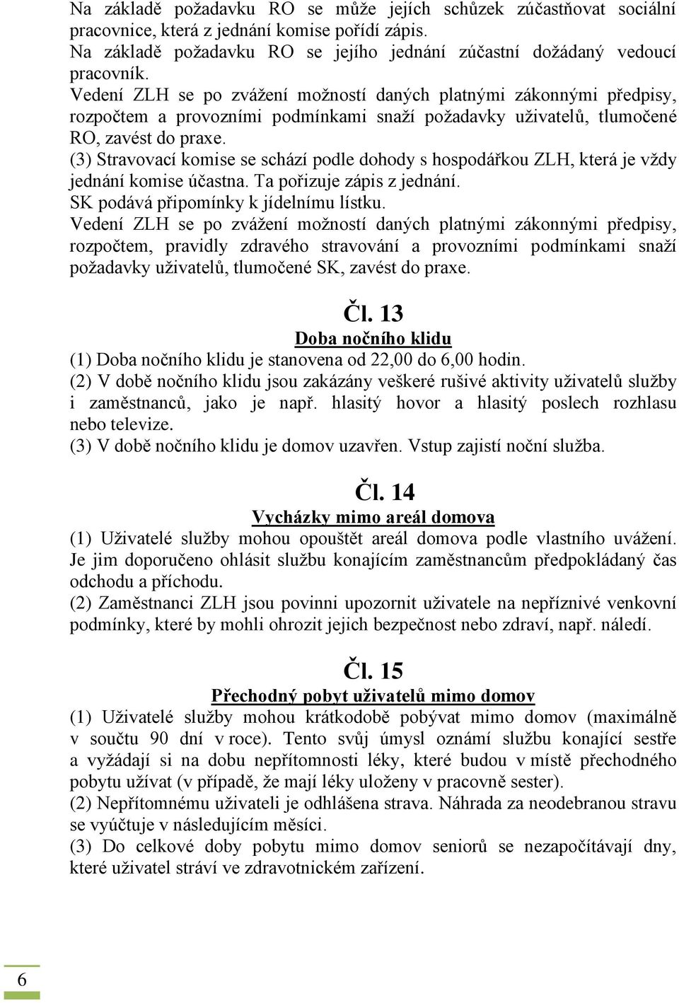 (3) Stravovací komise se schází podle dohody s hospodářkou ZLH, která je vždy jednání komise účastna. Ta pořizuje zápis z jednání. SK podává připomínky k jídelnímu lístku.