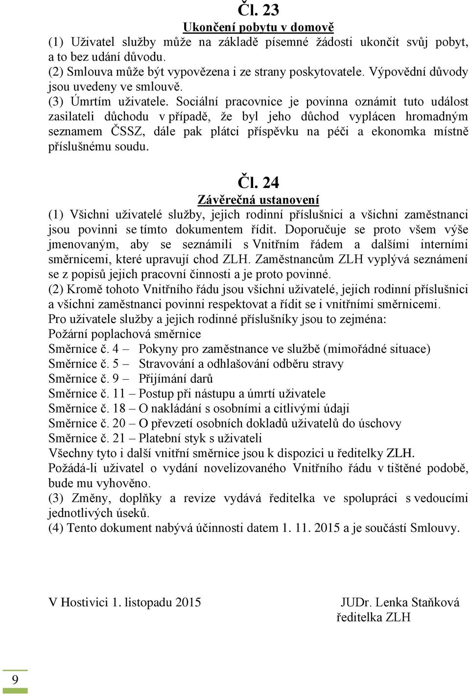 Sociální pracovnice je povinna oznámit tuto událost zasilateli důchodu v případě, že byl jeho důchod vyplácen hromadným seznamem ČSSZ, dále pak plátci příspěvku na péči a ekonomka místně příslušnému