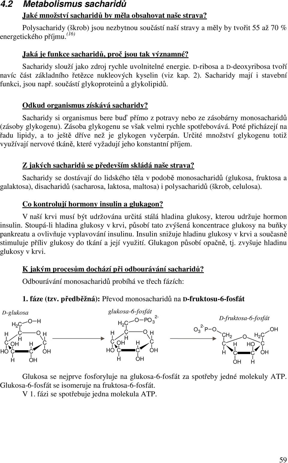 2). Sacharidy mají i stavební funkci, jsou např. součástí glykoproteinů a glykolipidů. dkud organismus získává sacharidy?