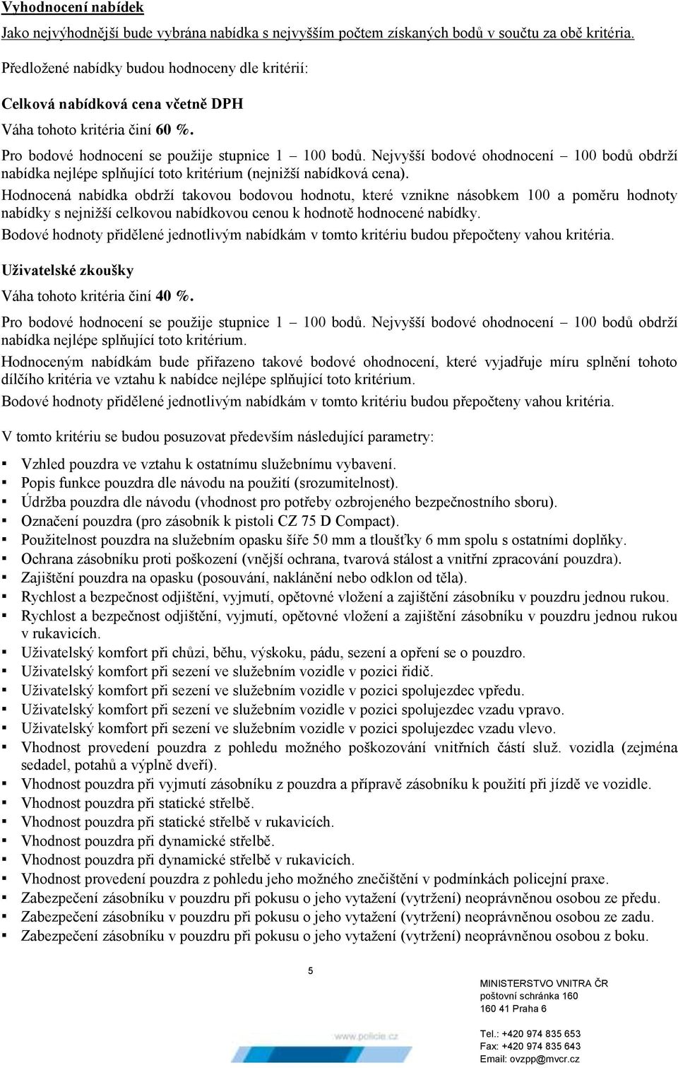 Nejvyšší bodové ohodnocení 100 bodů obdrží nabídka nejlépe splňující toto kritérium (nejnižší nabídková cena).