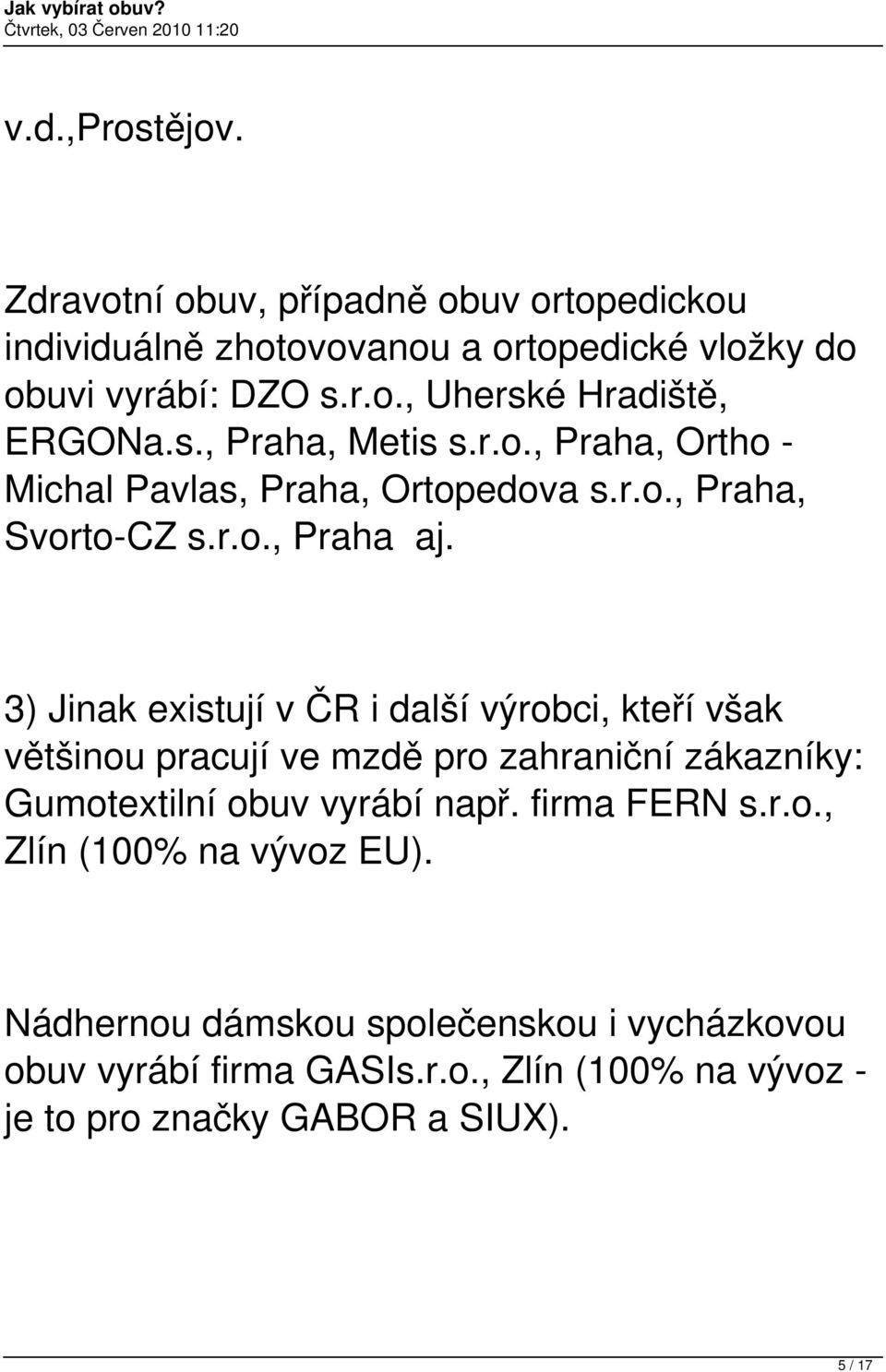 3) Jinak existují v ČR i další výrobci, kteří však většinou pracují ve mzdě pro zahraniční zákazníky: Gumotextilní obuv vyrábí např. firma FERN s.