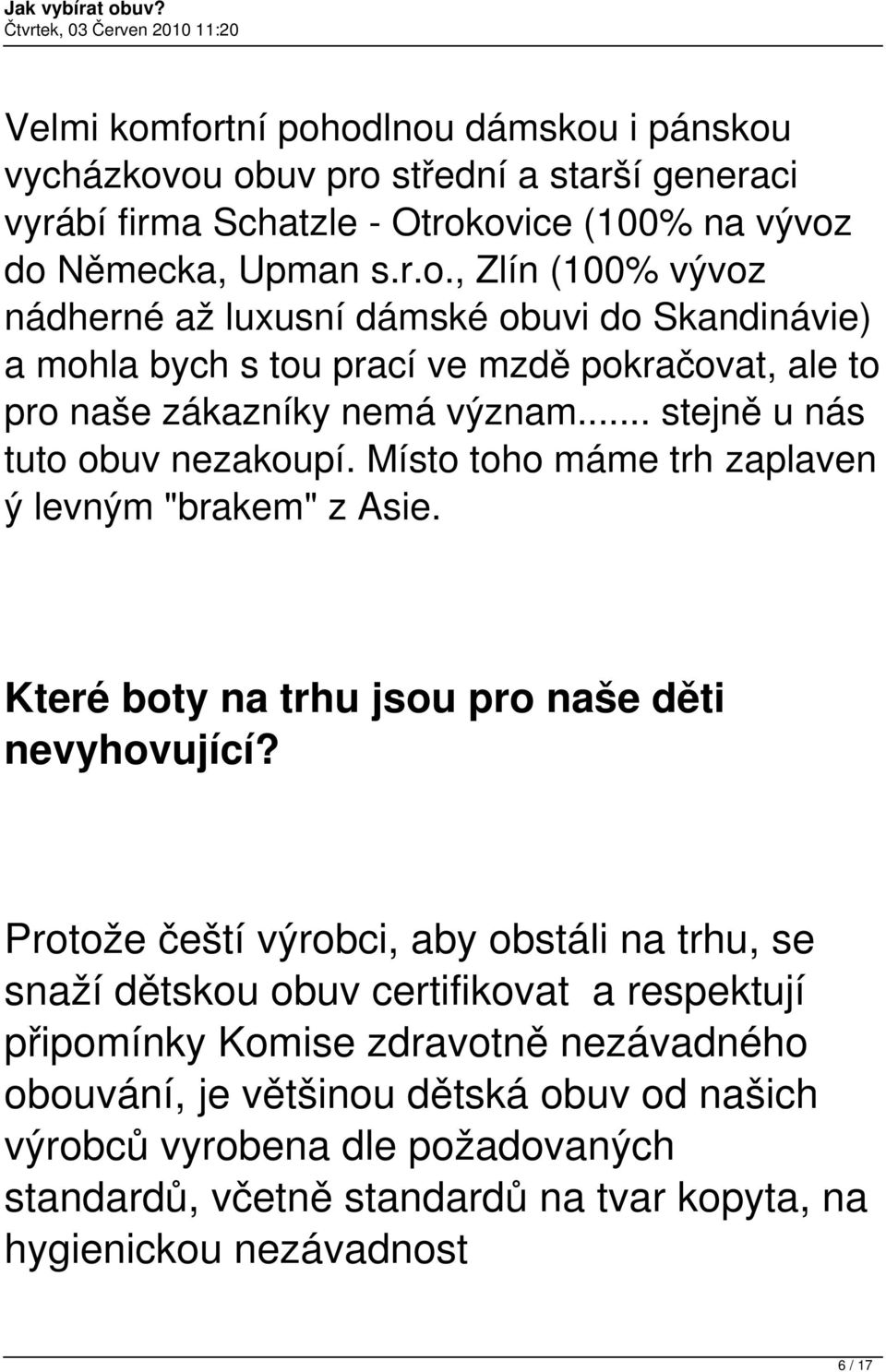 Protože čeští výrobci, aby obstáli na trhu, se snaží dětskou obuv certifikovat a respektují připomínky Komise zdravotně nezávadného obouvání, je většinou dětská obuv od našich výrobců