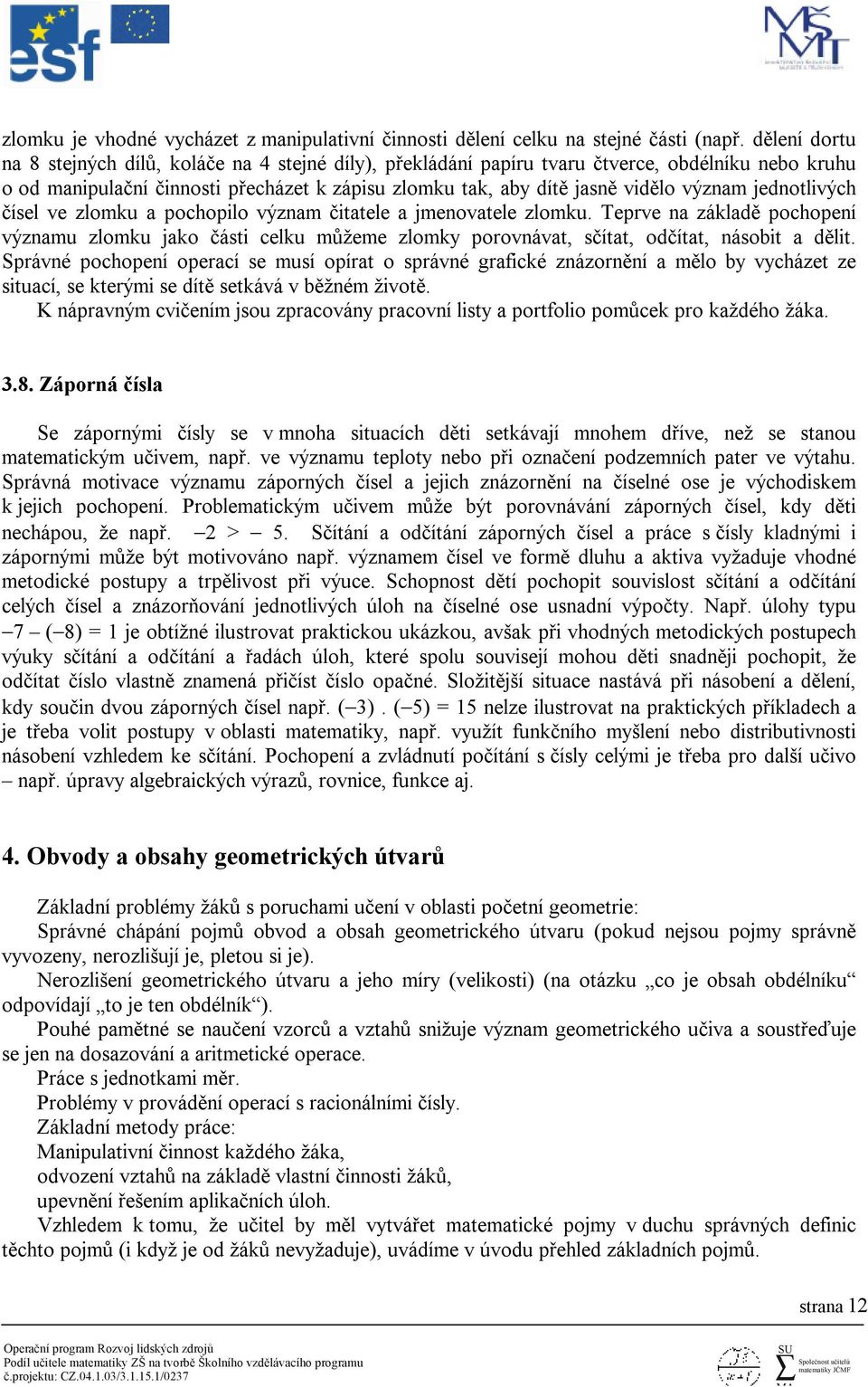 jednotlivých čísel ve zlomku a pochopilo význam čitatele a jmenovatele zlomku. Teprve na základě pochopení významu zlomku jako části celku můžeme zlomky porovnávat, sčítat, odčítat, násobit a dělit.