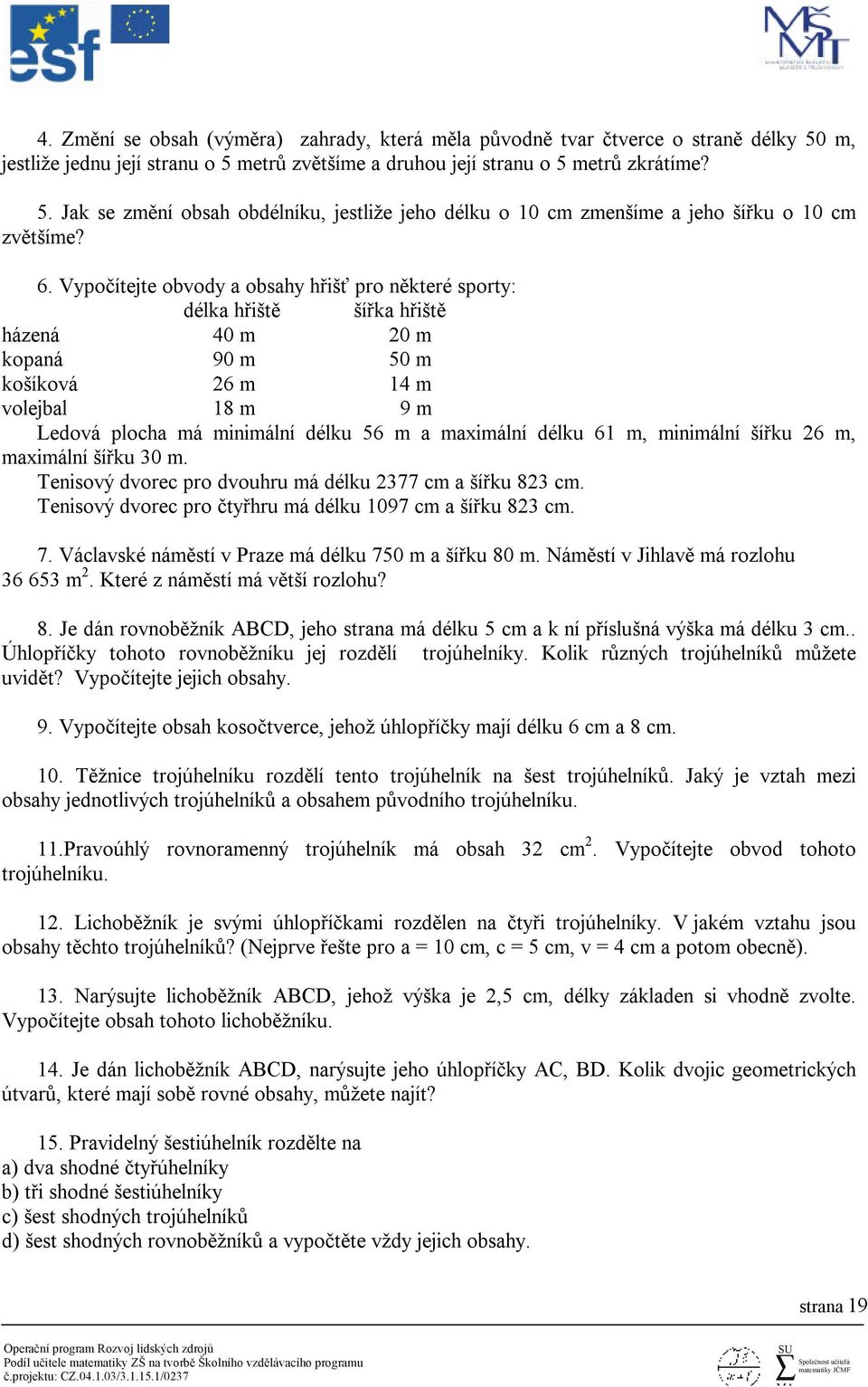 maximální délku 61 m, minimální šířku 26 m, maximální šířku 30 m. Tenisový dvorec pro dvouhru má délku 2377 cm a šířku 823 cm. Tenisový dvorec pro čtyřhru má délku 1097 cm a šířku 823 cm. 7.