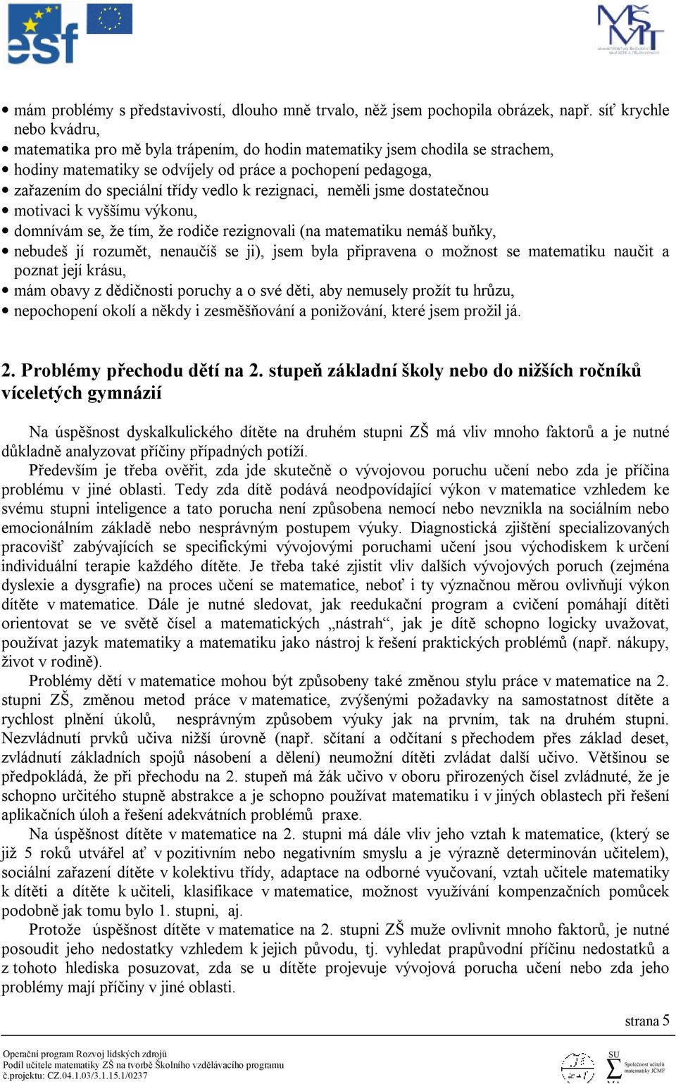 k rezignaci, neměli jsme dostatečnou motivaci k vyššímu výkonu, domnívám se, že tím, že rodiče rezignovali (na matematiku nemáš buňky, nebudeš jí rozumět, nenaučíš se ji), jsem byla připravena o