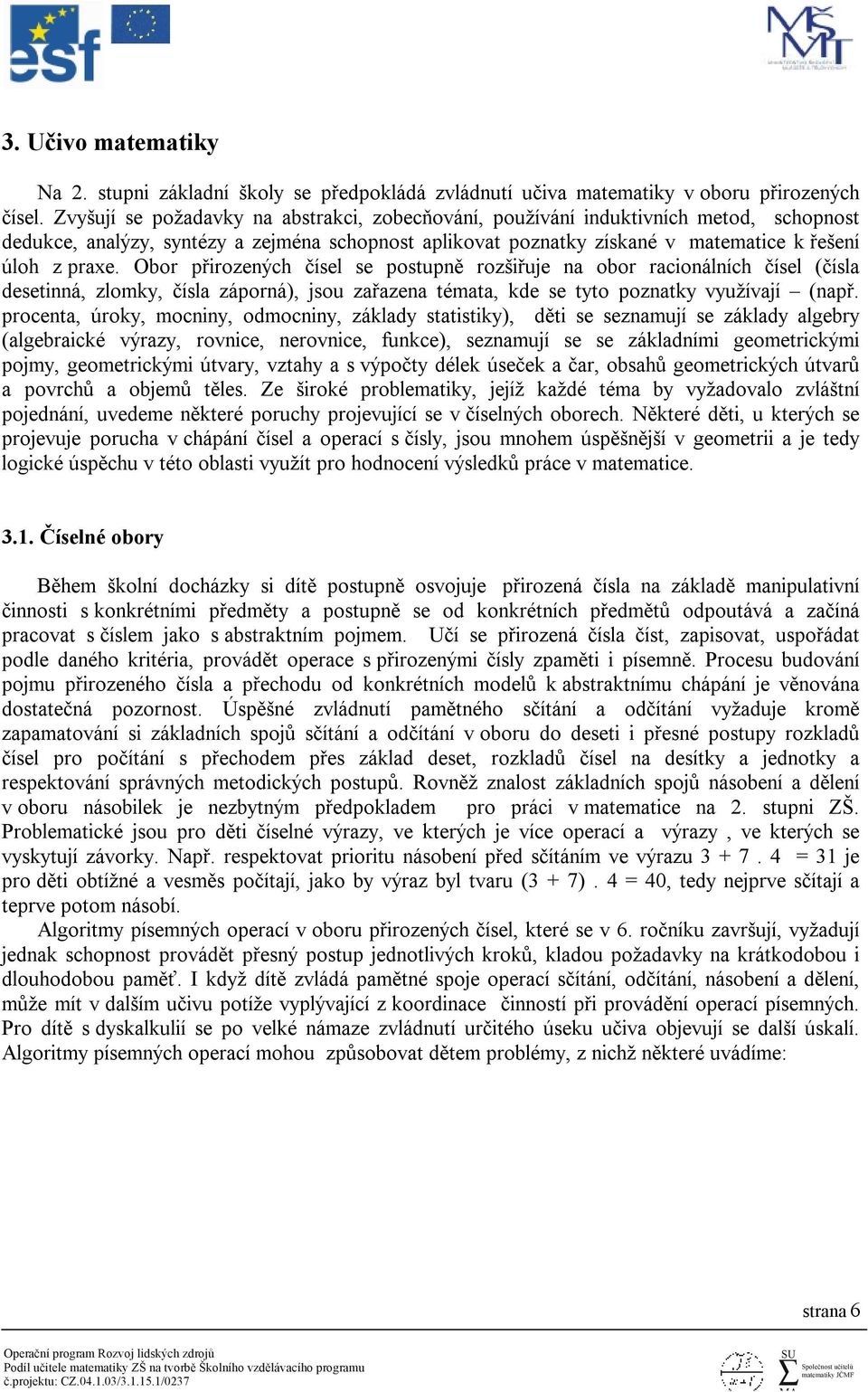 Obor přirozených čísel se postupně rozšiřuje na obor racionálních čísel (čísla desetinná, zlomky, čísla záporná), jsou zařazena témata, kde se tyto poznatky využívají (např.