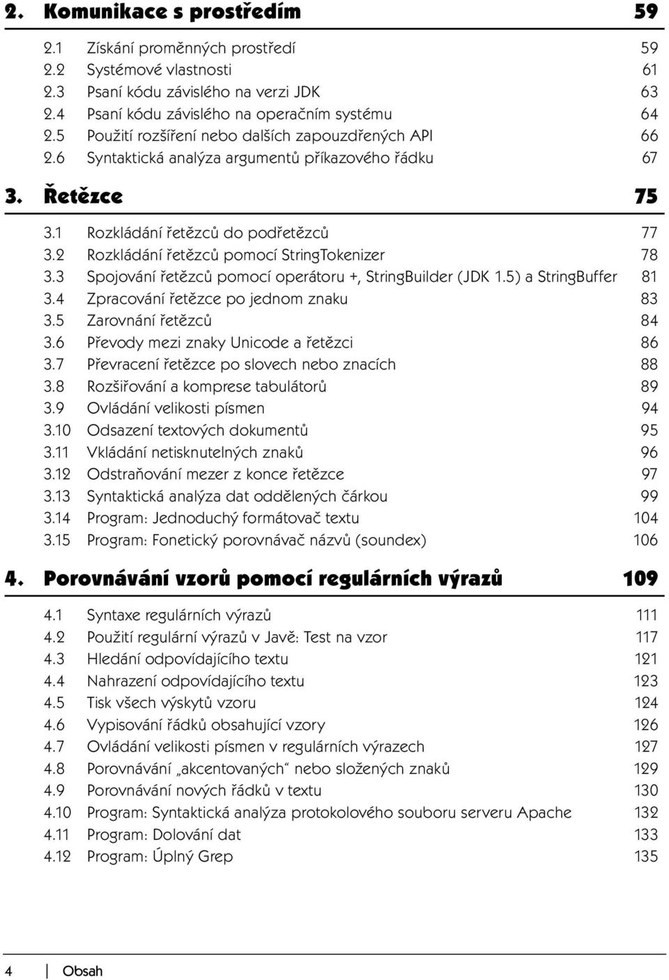 2 Rozkládání řetězců pomocí StringTokenizer 78 3.3 Spojování řetězců pomocí operátoru +, StringBuilder (JDK 1.5) a StringBuffer 81 3.4 Zpracování řetězce po jednom znaku 83 3.5 Zarovnání řetězců 84 3.