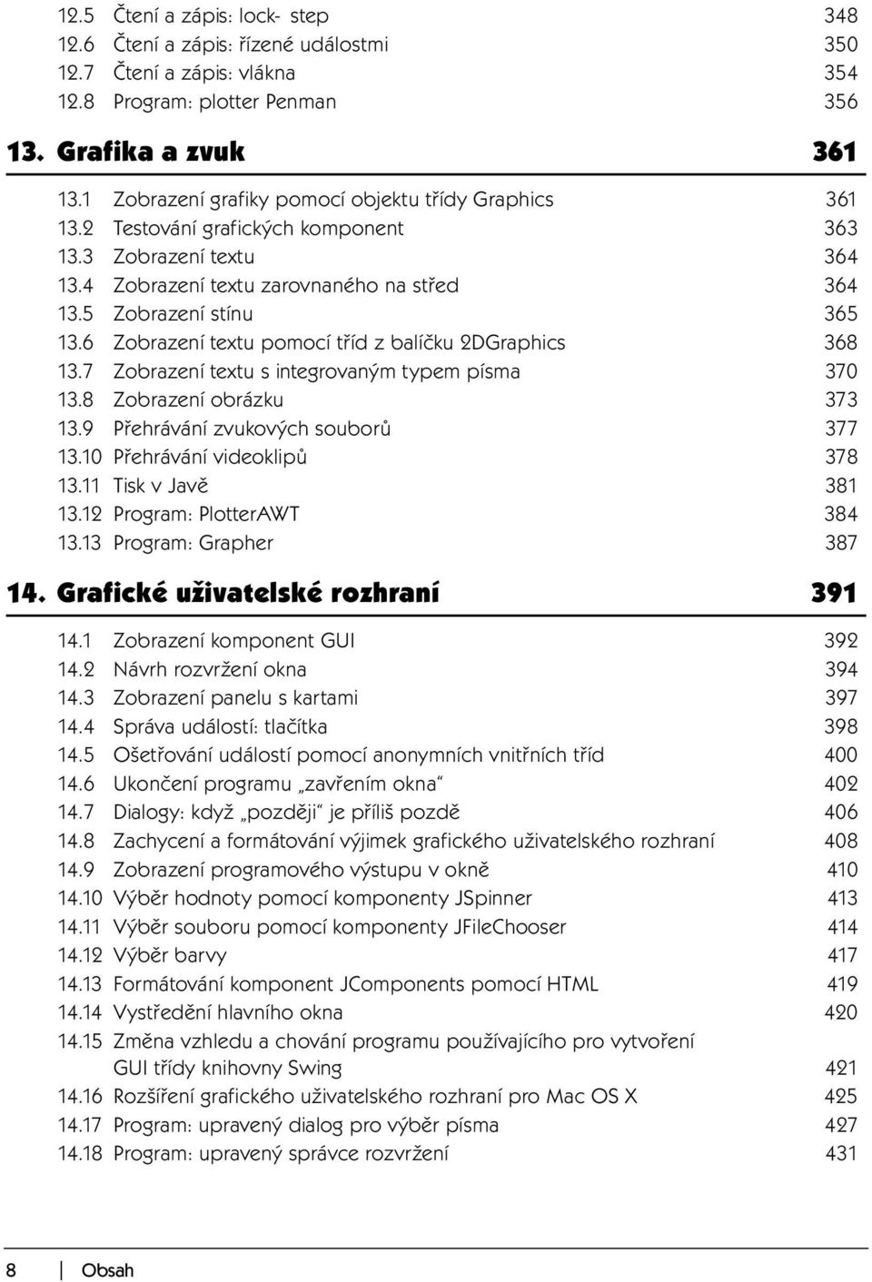 6 Zobrazení textu pomocí tříd z balíčku 2DGraphics 368 13.7 Zobrazení textu s integrovaným typem písma 370 13.8 Zobrazení obrázku 373 13.9 Přehrávání zvukových souborů 377 13.