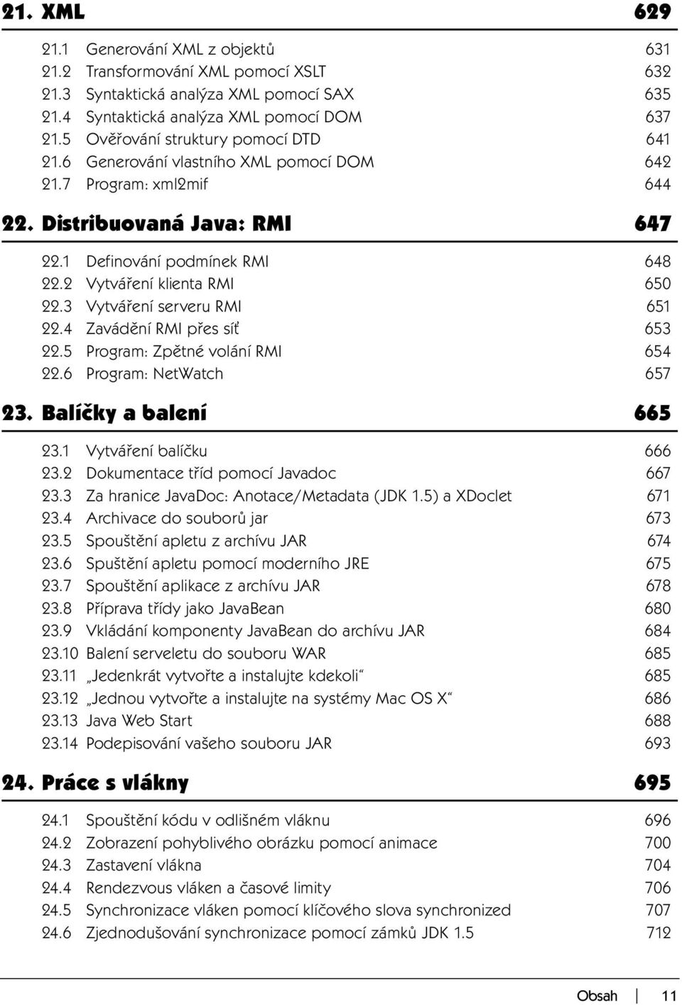 2 Vytváření klienta RMI 650 22.3 Vytváření serveru RMI 651 22.4 Zavádění RMI přes síť 653 22.5 Program: Zpětné volání RMI 654 22.6 Program: NetWatch 657 23. Balíčky a balení 665 23.
