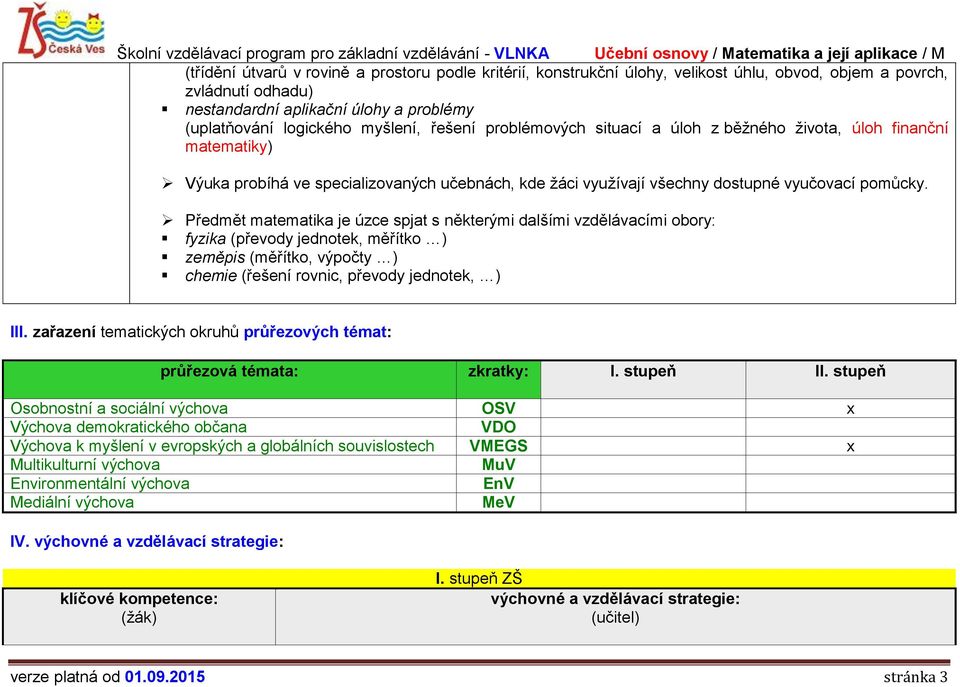 Předmět matematika je úzce spjat s některými dalšími vzdělávacími obory: fyzika (převody jednotek, měřítko ) zeměpis (měřítko, výpočty ) chemie (řešení rovnic, převody jednotek, ) III.