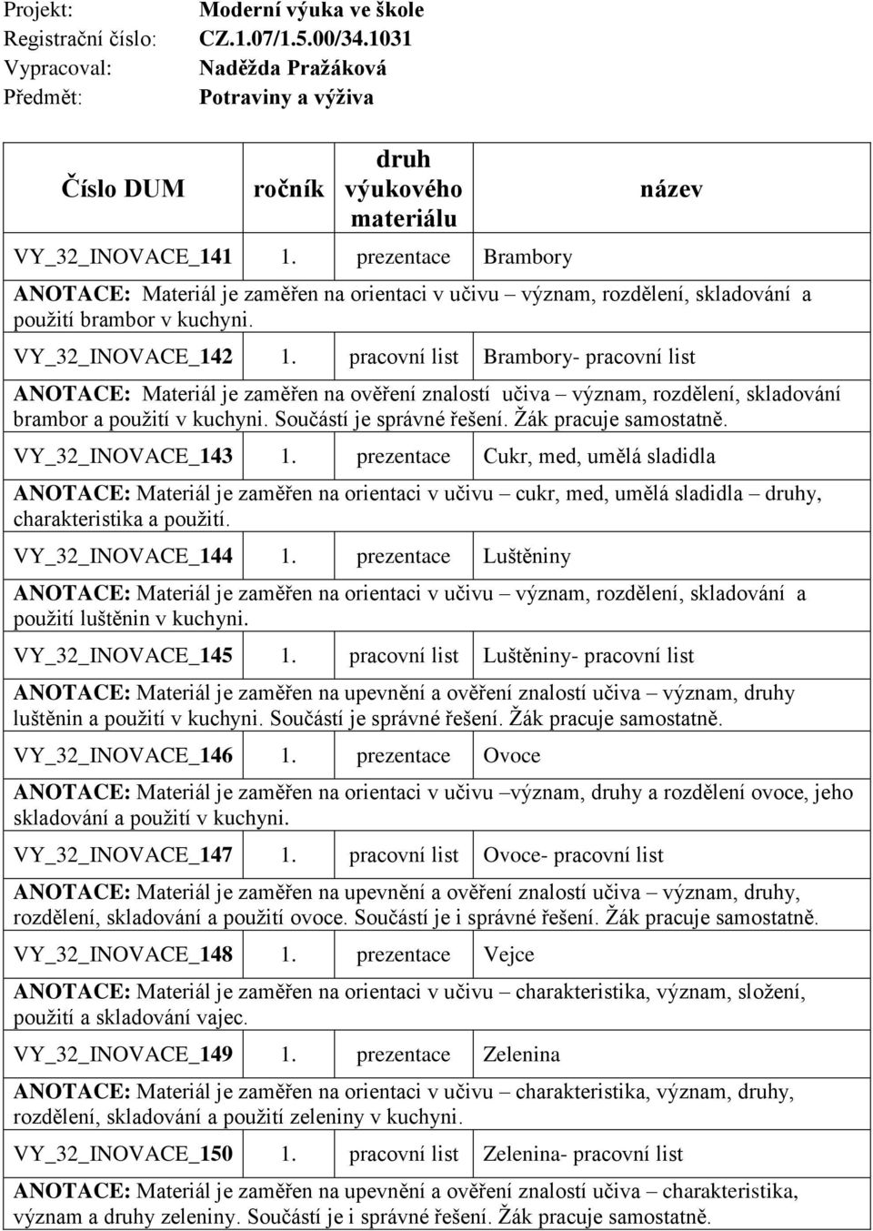 pracovní list Brambory- pracovní list ANOTACE: Materiál je zaměřen na ověření znalostí učiva význam, rozdělení, skladování brambor a použití v kuchyni. Součástí je správné řešení.