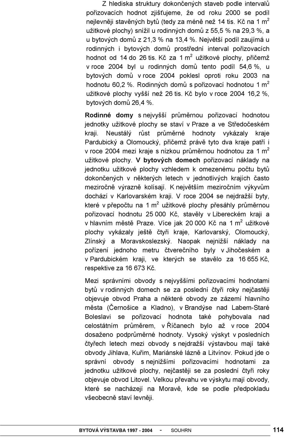 Největší podíl zaujímá u rodinných i bytových domů prostřední interval pořizovacích hodnot od 14 do 26 tis.