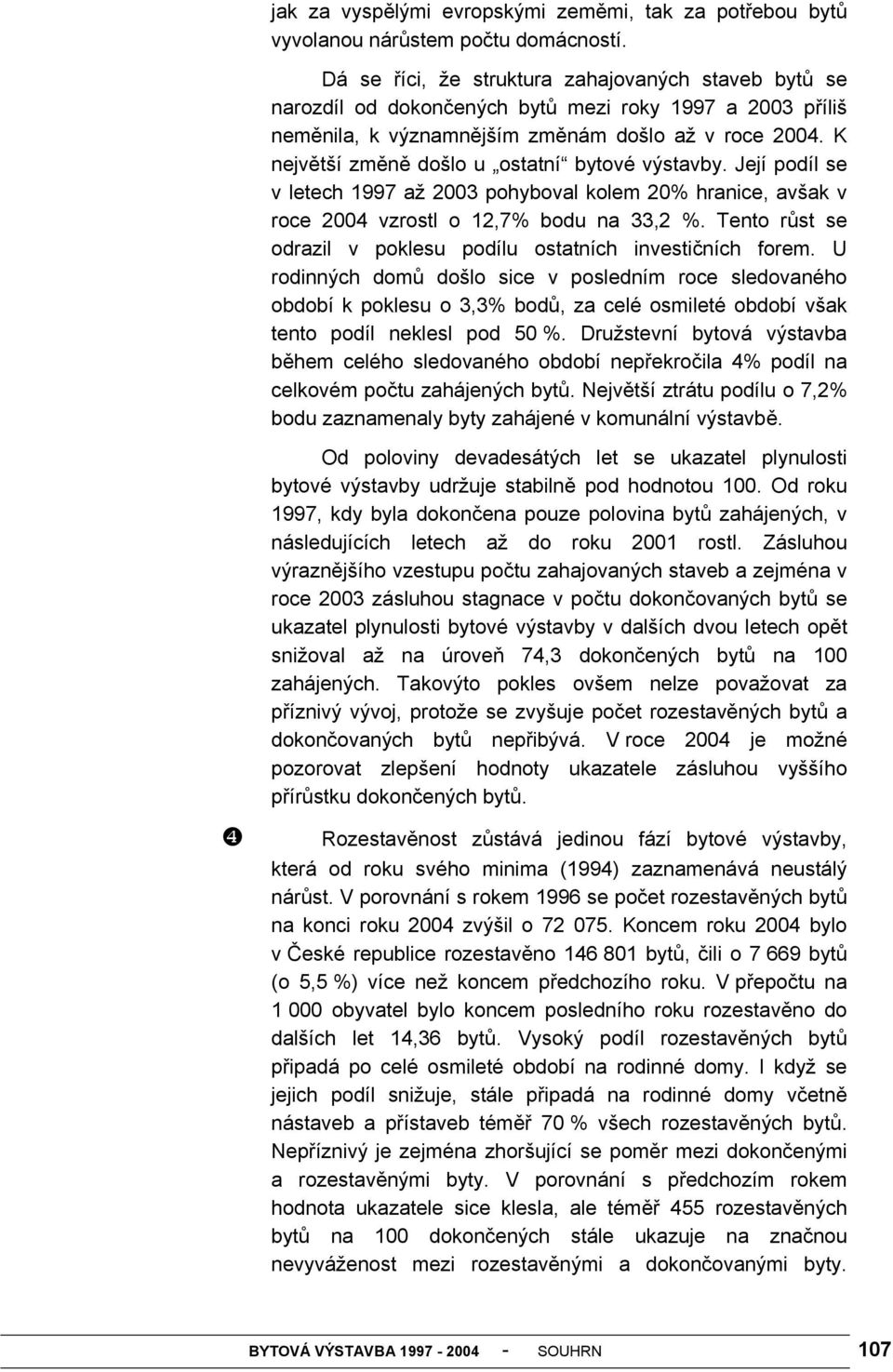 K největší změně došlo u ostatní bytové výstavby. Její podíl se v letech 1997 až 2003 pohyboval kolem 20% hranice, avšak v roce 2004 vzrostl o 12,7% bodu na 33,2 %.