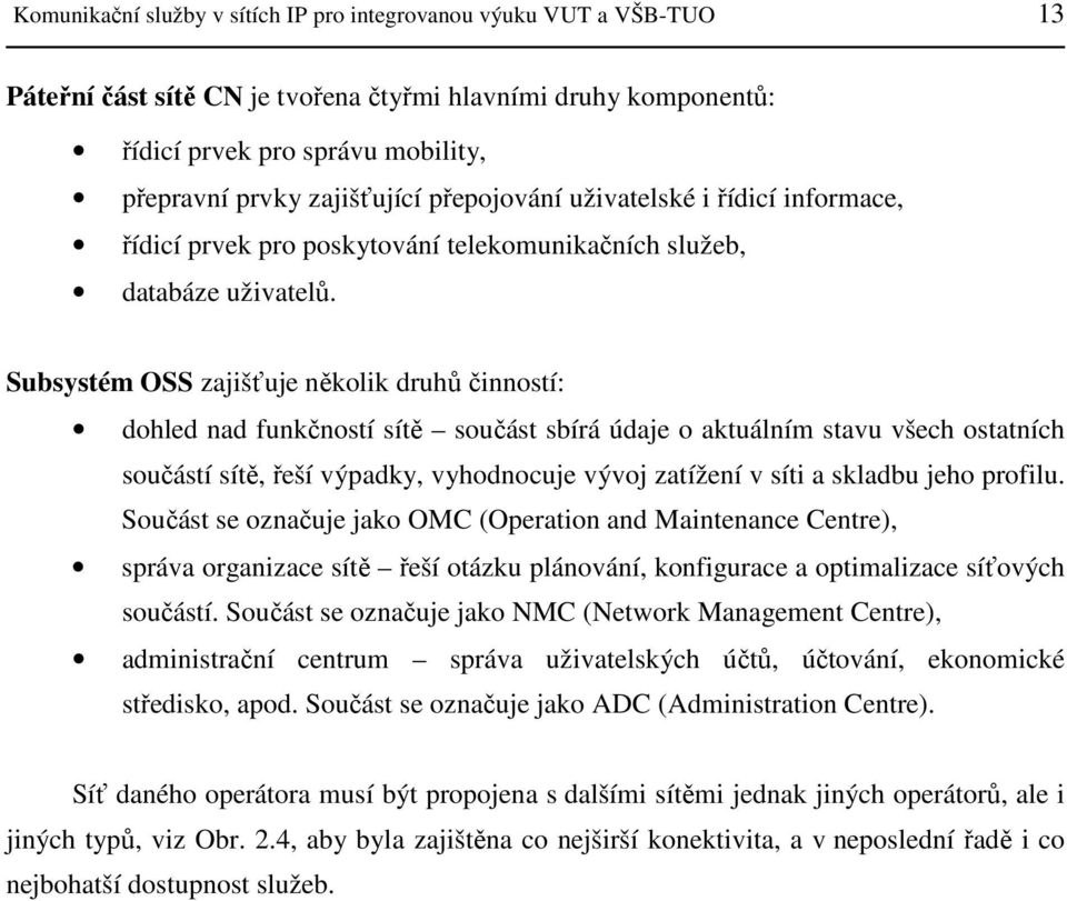 Subsystém OSS zajišťuje několik druhů činností: dohled nad funkčností sítě součást sbírá údaje o aktuálním stavu všech ostatních součástí sítě, řeší výpadky, vyhodnocuje vývoj zatížení v síti a