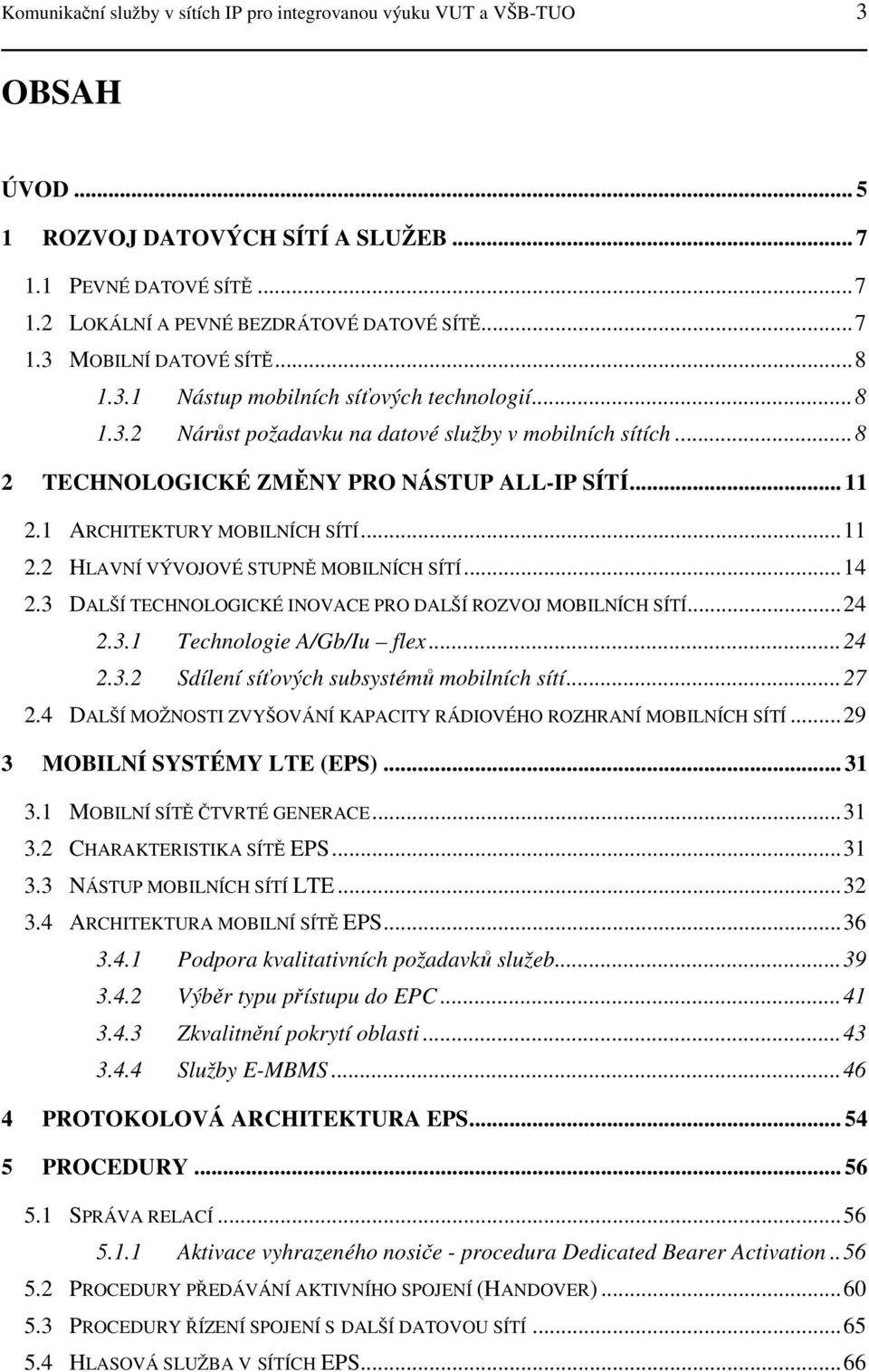 3 2.4 ARCHITEKTURY MOBILNÍCH SÍTÍ... 11 HLAVNÍ VÝVOJOVÉ STUPNĚ MOBILNÍCH SÍTÍ... 14 DALŠÍ TECHNOLOGICKÉ INOVACE PRO DALŠÍ ROZVOJ MOBILNÍCH SÍTÍ... 24 2.3.1 Technologie A/Gb/Iu flex... 24 2.3.2 Sdílení síťových subsystémů mobilních sítí.