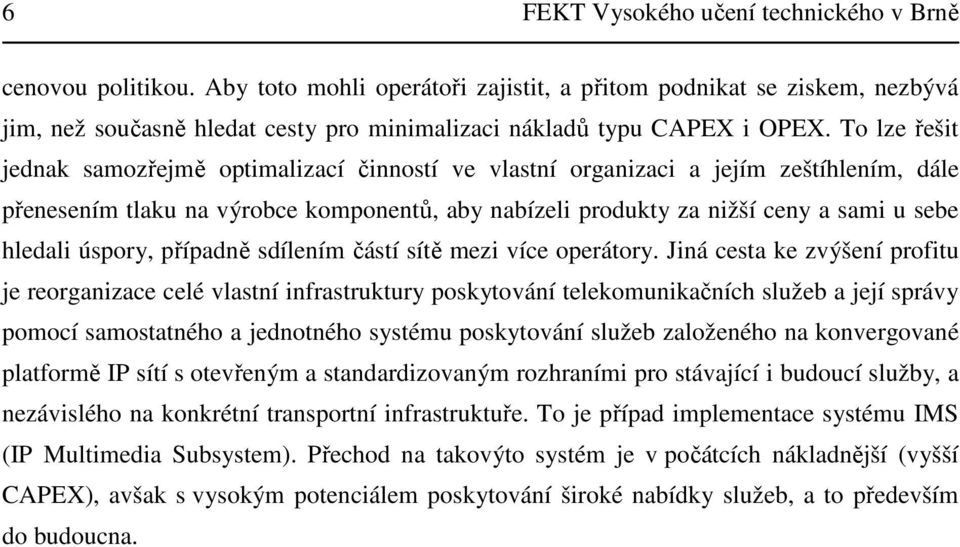 To lze řešit jednak samozřejmě optimalizací činností ve vlastní organizaci a jejím zeštíhlením, dále přenesením tlaku na výrobce komponentů, aby nabízeli produkty za nižší ceny a sami u sebe hledali