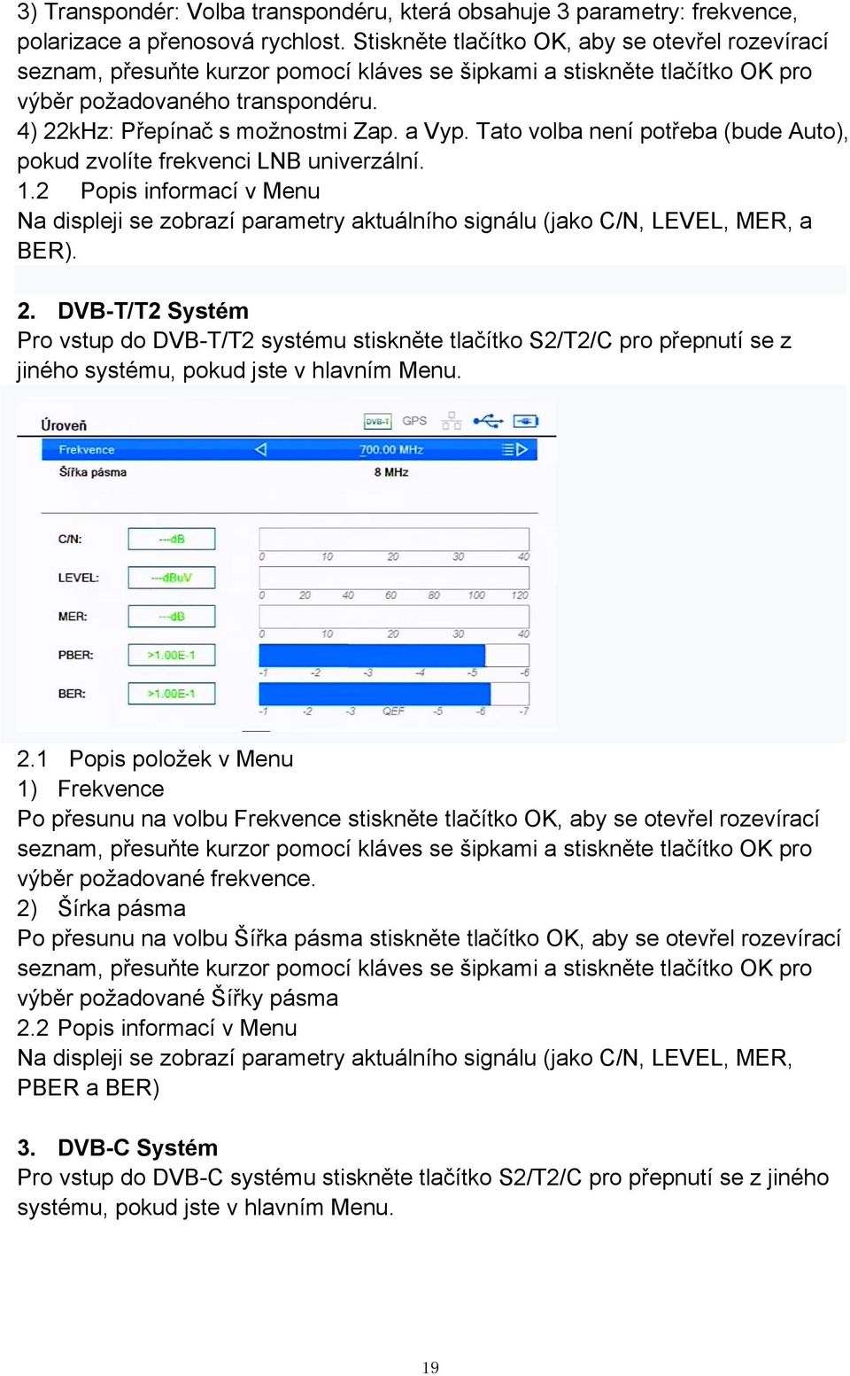 a Vyp. Tato volba není potřeba (bude Auto), pokud zvolíte frekvenci LNB univerzální. 1.2 Popis informací v Menu Na displeji se zobrazí parametry aktuálního signálu (jako C/N, LEVEL, MER, a BER). 2.