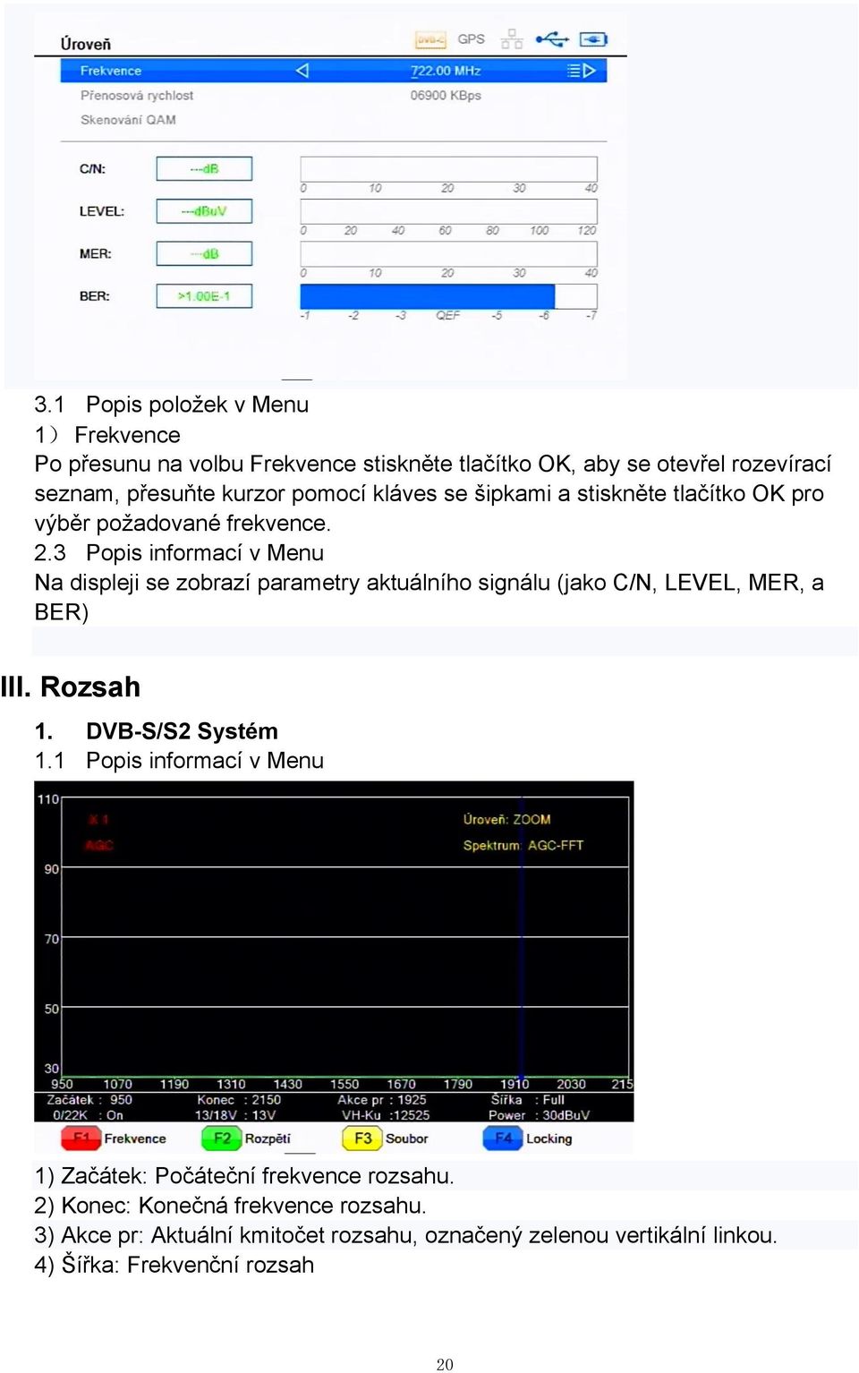 3 Popis informací v Menu Na displeji se zobrazí parametry aktuálního signálu (jako C/N, LEVEL, MER, a BER) III. Rozsah 1. DVB-S/S2 Systém 1.