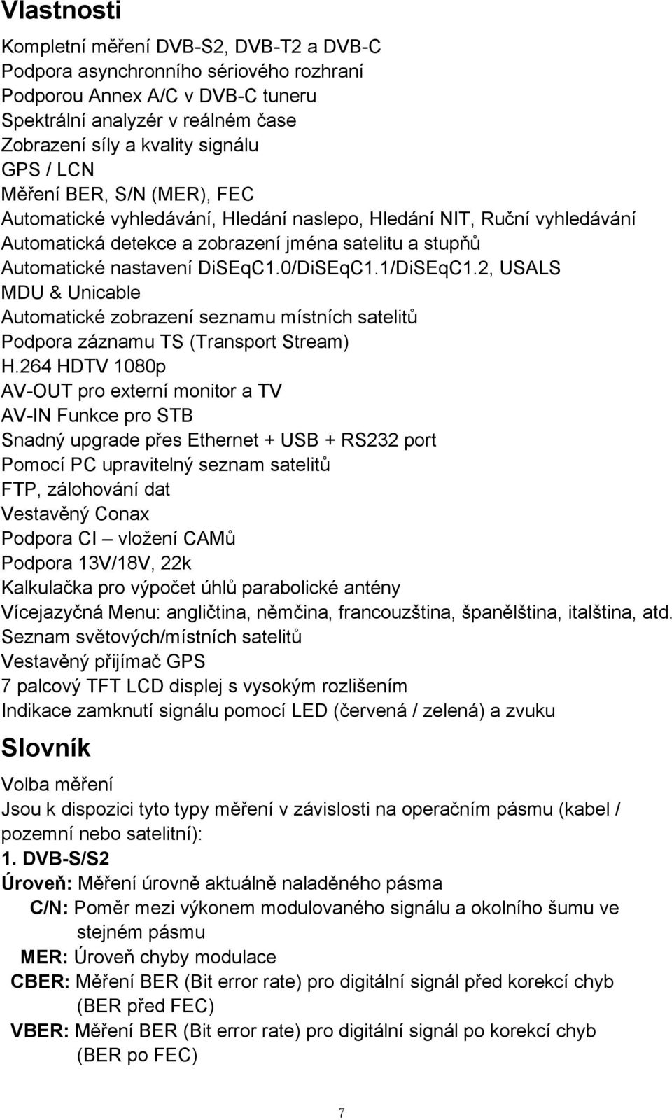 1/DiSEqC1.2, USALS MDU & Unicable Automatické zobrazení seznamu místních satelitů Podpora záznamu TS (Transport Stream) H.
