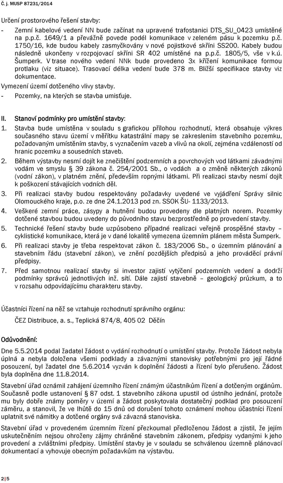 V trase nového vedení NNk bude provedeno 3x křížení komunikace formou protlaku (viz situace). Trasovací délka vedení bude 378 m. Bližší specifikace stavby viz dokumentace.